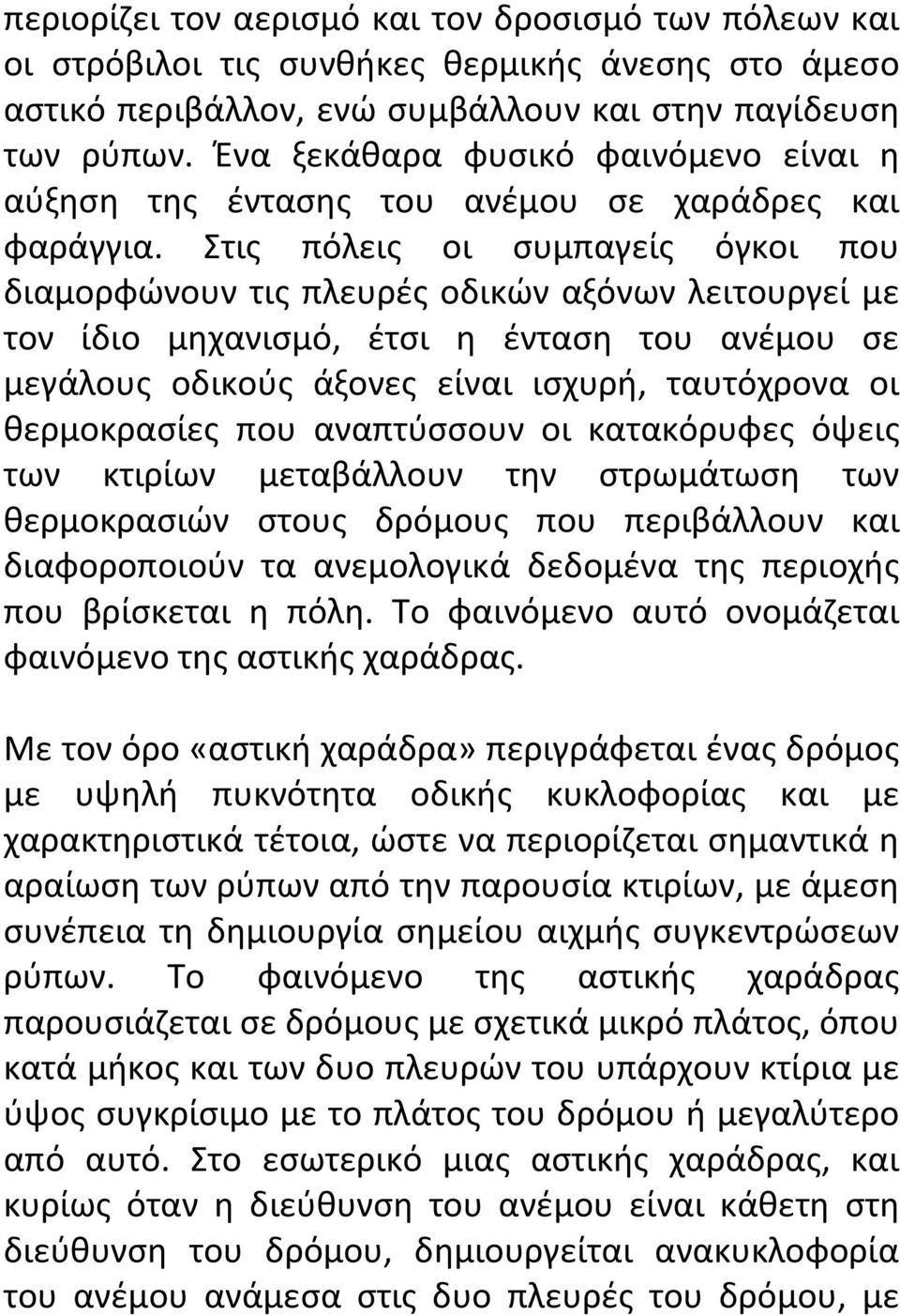 Στις πόλεις οι συμπαγείς όγκοι που διαμορφώνουν τις πλευρές οδικών αξόνων λειτουργεί με τον ίδιο μηχανισμό, έτσι η ένταση του ανέμου σε μεγάλους οδικούς άξονες είναι ισχυρή, ταυτόχρονα οι