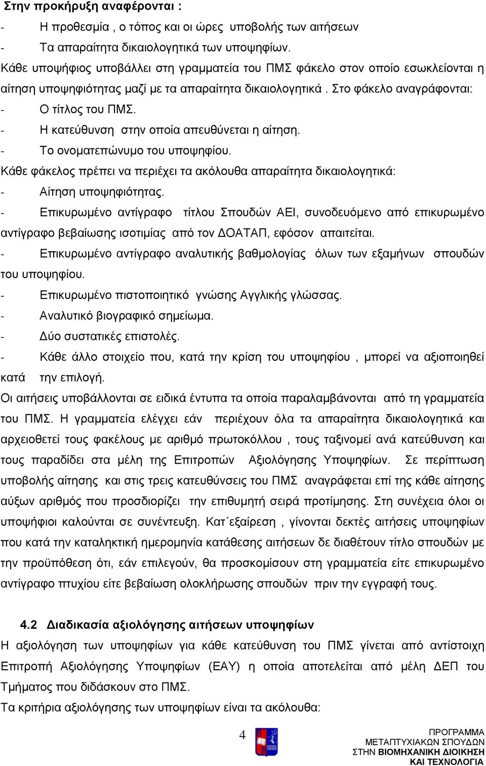 - Η κατεύθυνση στην οποία απευθύνεται η αίτηση. - Το ονοματεπώνυμο του υποψηφίου. Κάθε φάκελος πρέπει να περιέχει τα ακόλουθα απαραίτητα δικαιολογητικά: - Αίτηση υποψηφιότητας.