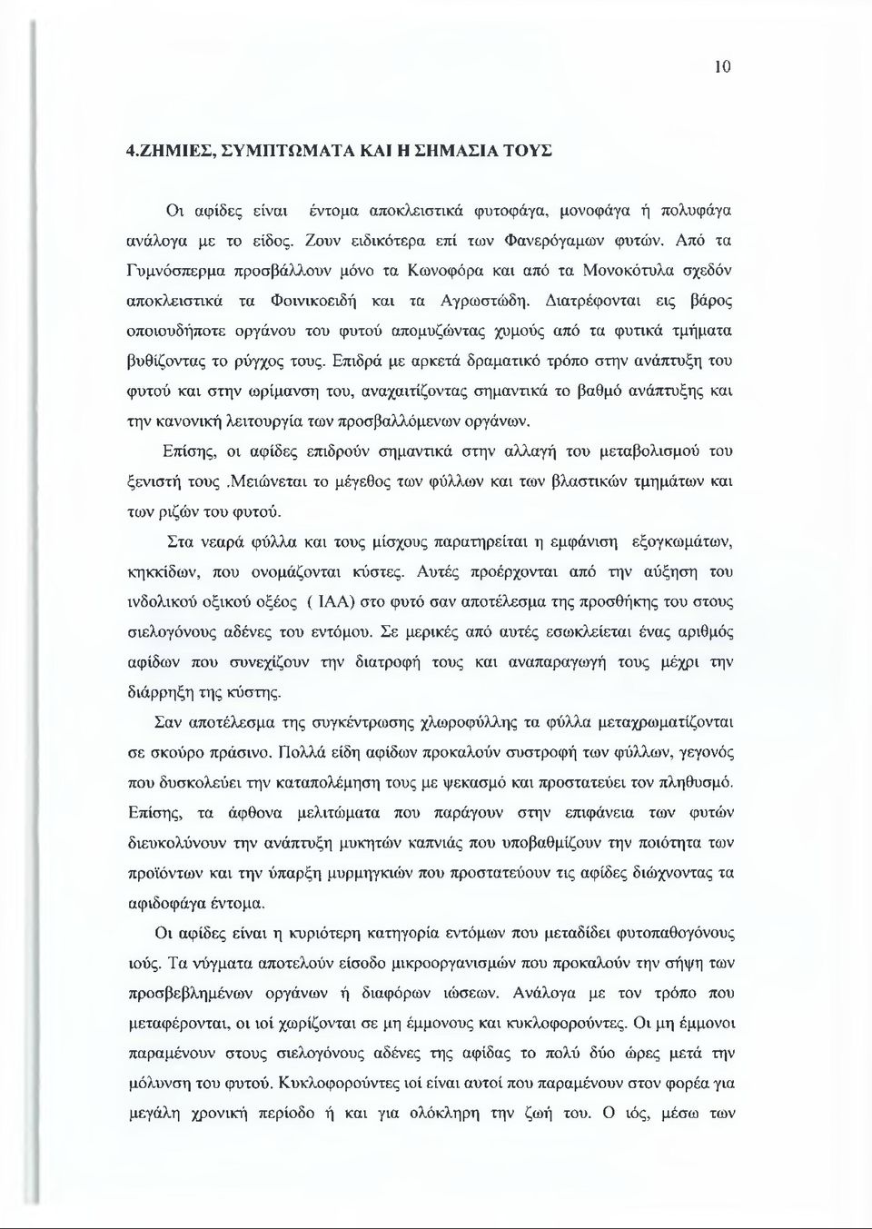 Διατρέφονται εις βάρος οποιουδήποτε οργάνου του φυτού απομυζώντας χυμούς από τα φυτικά τμήματα βυθίζοντας το ρύγχος τους.