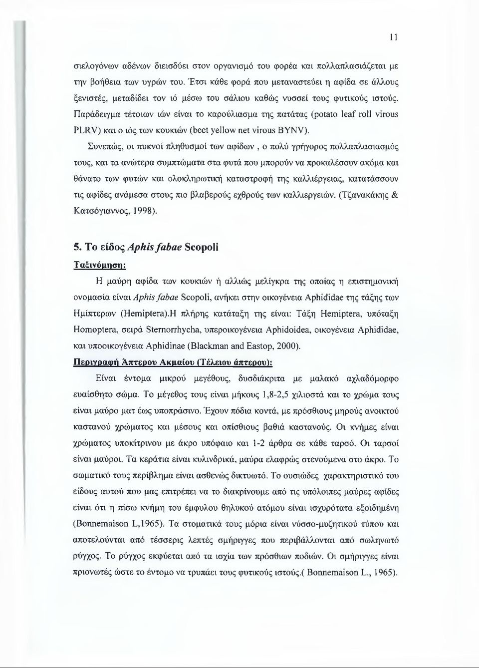 Παράδειγμα τέτοιων ιών είναι το καρούλιασμα της πατάτας (potato leaf roll virous PLRV) και ο ιός των κουκιών (beet yellow net virous BYNV).