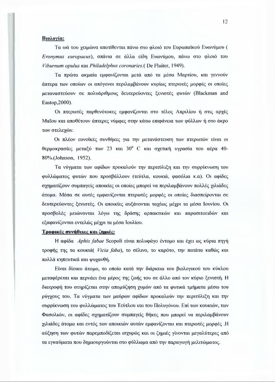 Τα πρώτα ακμαία εμφανίζονται μετά από τα μέσα Μαρτίου, και γεννούν άπτερα των οποίων οι απόγονοι περιλαμβάνουν κυρίως πτερωτές μορφές οι οποίες μεταναστεύουν σε πολυάριθμους δευτερεύοντες ξενιστές