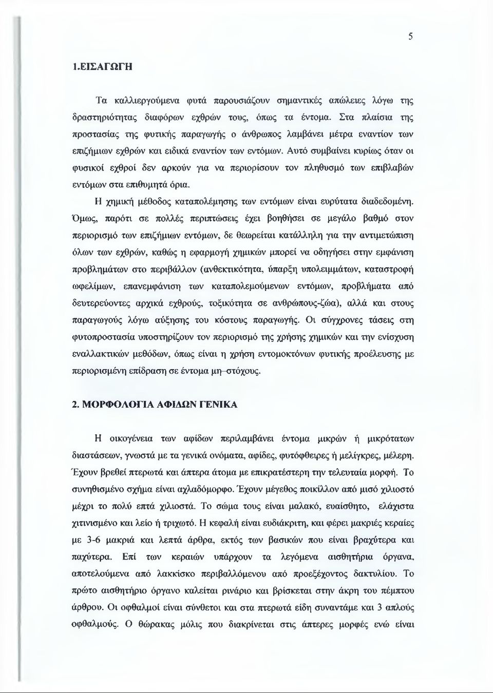 Αυτό συμβαίνει κυρίως όταν οι φυσικοί εχθροί δεν αρκούν για να περιορίσουν τον πληθυσμό των επιβλαβών εντόμων στα επιθυμητά όρια. Η χημική μέθοδος καταπολέμησης των εντόμων είναι ευρύτατα διαδεδομένη.