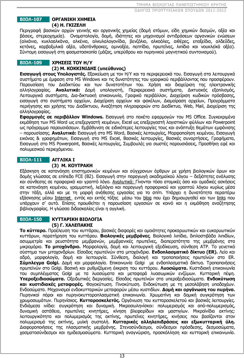οξέα, υδατάνθρακες, αμινοξέα, πεπτίδια, πρωτεΐνες, λιπίδια και νουκλεϊκά οξέα). Σύντομη εισαγωγή στη φασματοσκοπία (μάζας, υπερύθρου και πυρηνικού μαγνητικού συντονισμού).