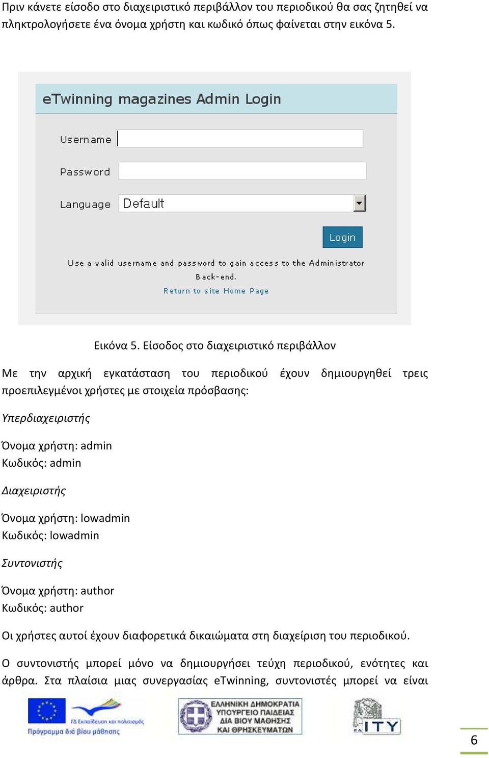 χρήστη: admin Κωδικός: admin Διαχειριστής Όνομα χρήστη: lowadmin Κωδικός: lowadmin Συντονιστής Όνομα χρήστη: author Κωδικός: author Οι χρήστες αυτοί έχουν διαφορετικά