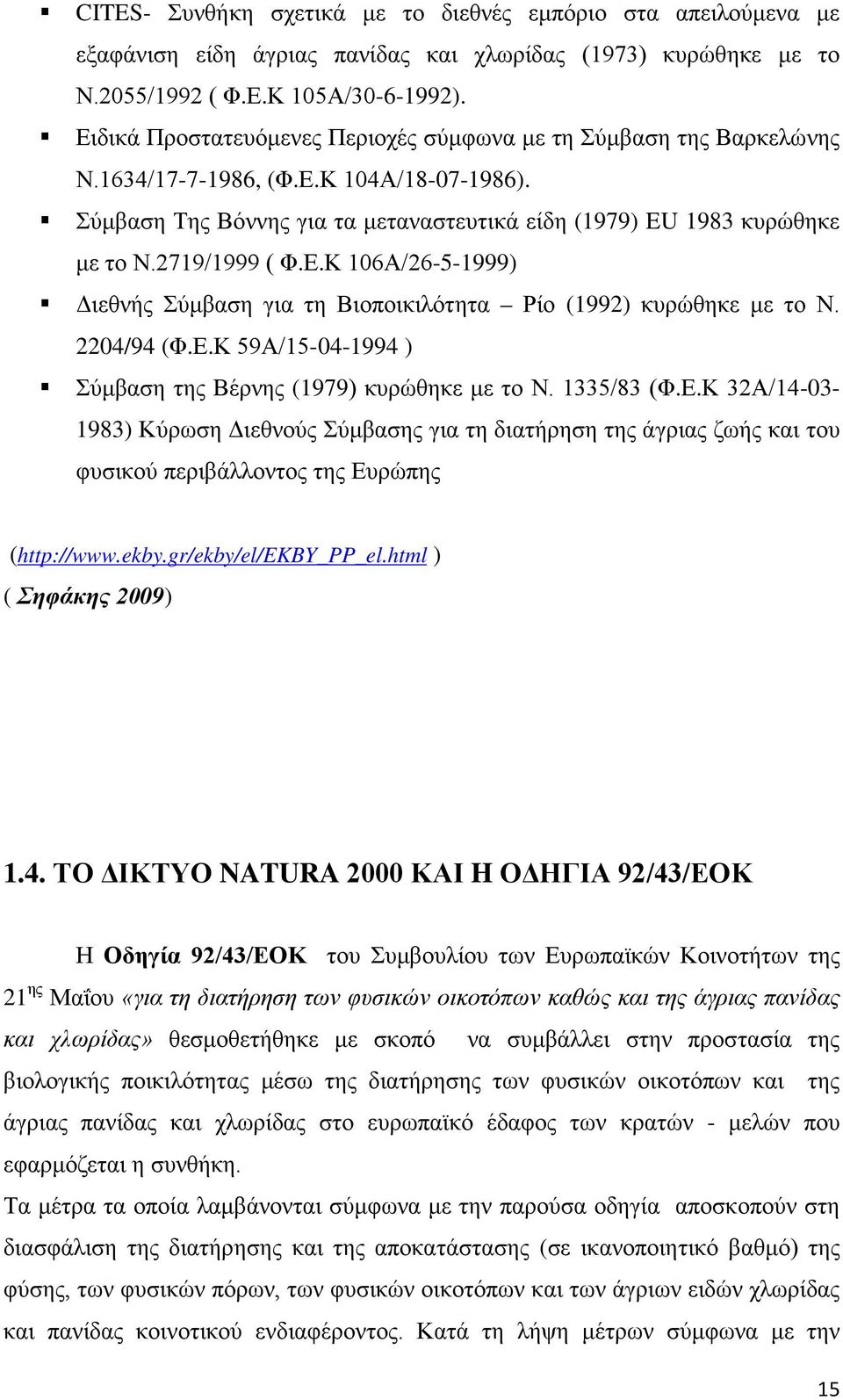 2719/1999 ( Φ.Ε.Κ 106Α/26-5-1999) Διεθνής Σύμβαση για τη Βιοποικιλότητα Ρίο (1992) κυρώθηκε με το Ν. 2204/94 (Φ.Ε.Κ 59Α/15-04-1994 ) Σύμβαση της Βέρνης (1979) κυρώθηκε με το Ν. 1335/83 (Φ.Ε.Κ 32Α/14-03- 1983) Κύρωση Διεθνούς Σύμβασης για τη διατήρηση της άγριας ζωής και του φυσικού περιβάλλοντος της Ευρώπης (http://www.