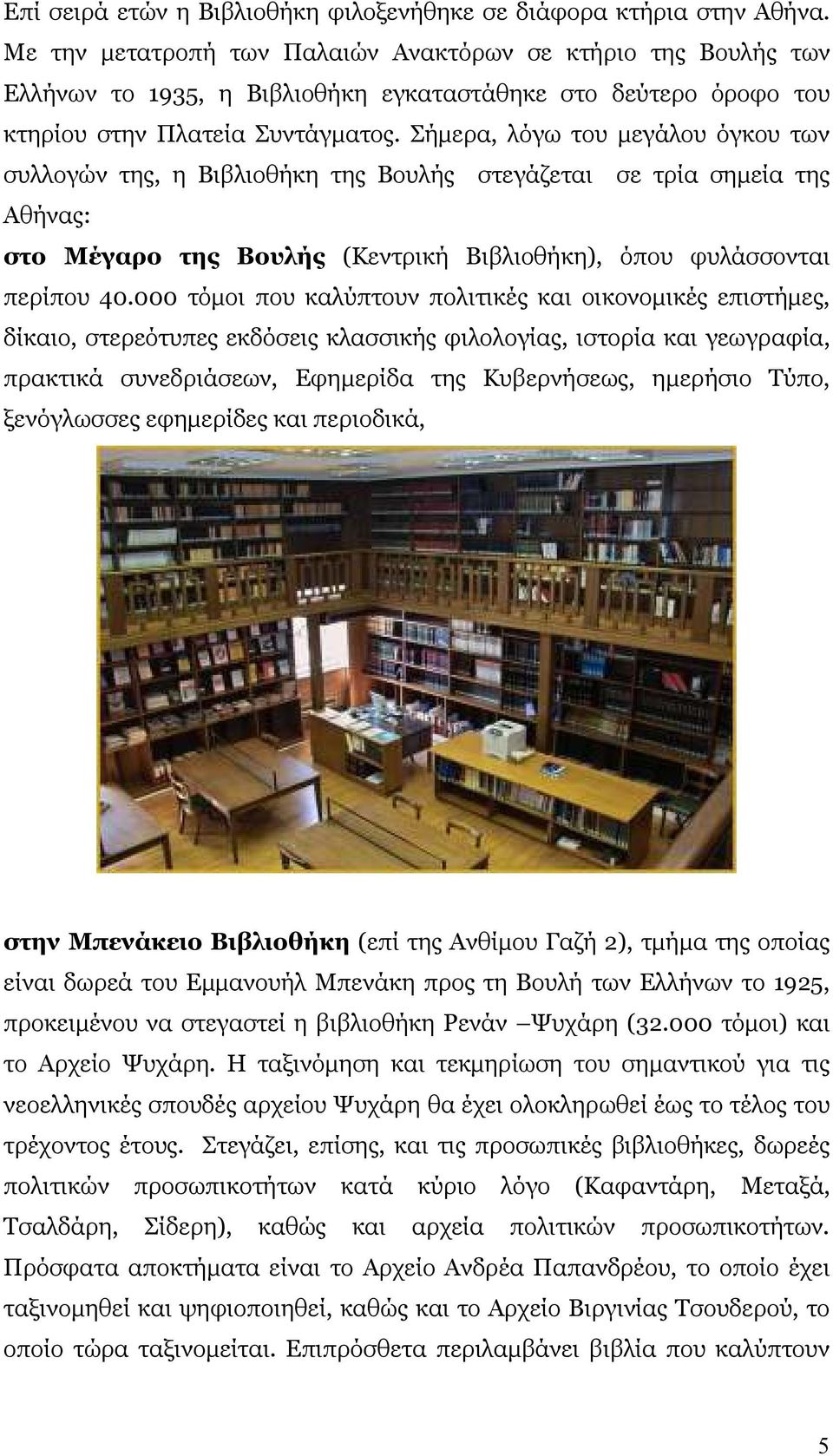 Σήµερα, λόγω του µεγάλου όγκου των συλλογών της, η Βιβλιοθήκη της Βουλής στεγάζεται σε τρία σηµεία της Αθήνας: στο Μέγαρο της Βουλής (Κεντρική Βιβλιοθήκη), όπου φυλάσσονται περίπου 40.