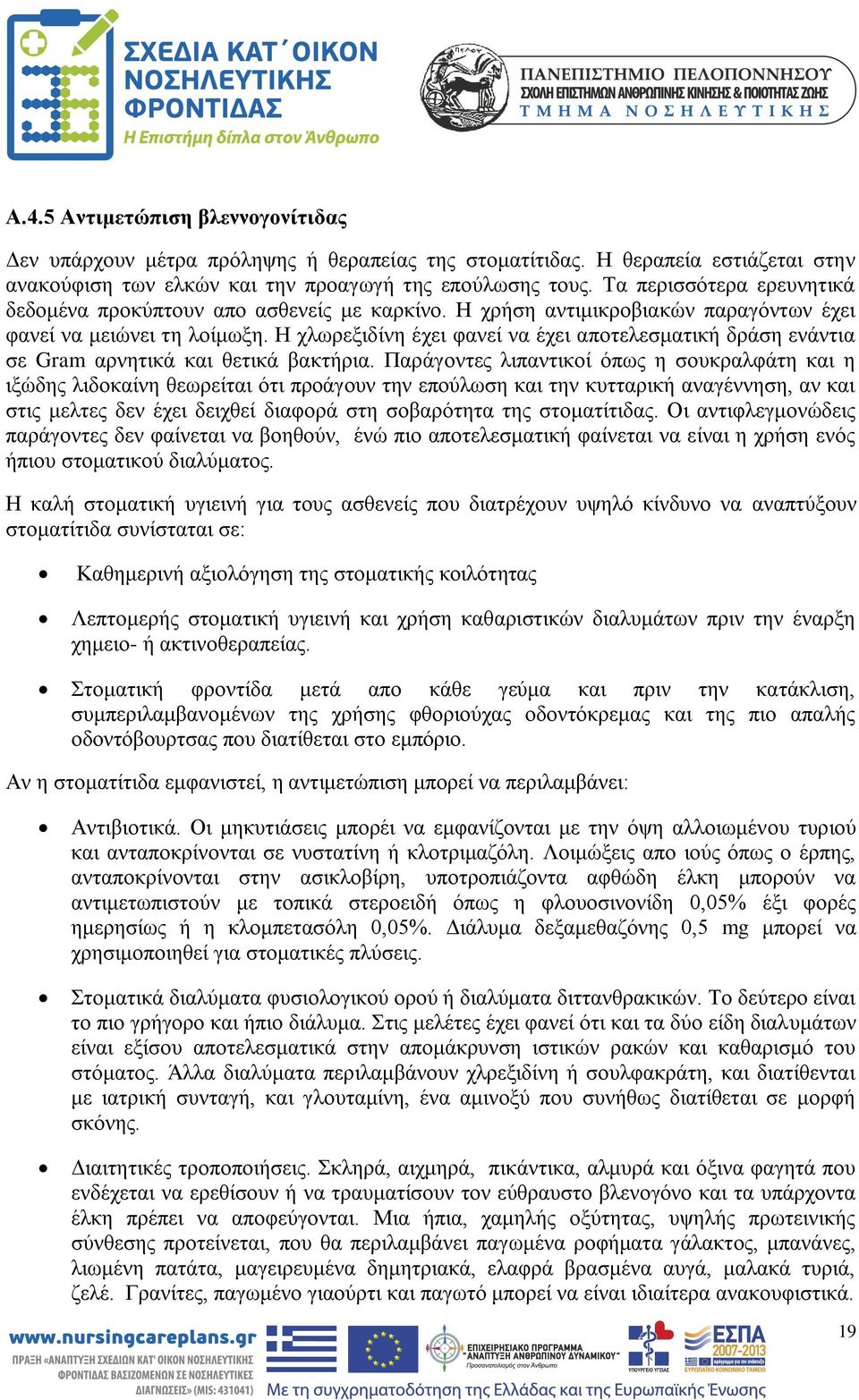 Η χλωρεξιδίνη έχει φανεί να έχει αποτελεσματική δράση ενάντια σε Gram αρνητικά και θετικά βακτήρια.