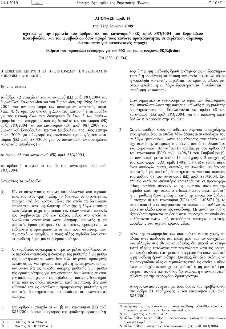 ΕΟΧ και για τη συμφωνία ΕΚ/Ελβετίας) (2010/C 106/04) Η ΔΙΟΙΚΗΤΙΚΗ ΕΠΙΤΡΟΠΗ ΓΙΑ ΤΟ ΣΥΝΤΟΝΙΣΜΟ ΤΩΝ ΣΥΣΤΗΜΑΤΩΝ ΚΟΙΝΩΝΙΚΗΣ ΑΣΦΑΛΙΣΗΣ, Έχοντας υπόψη: το άρθρο 72 στοιχείο α) του κανονισμού (ΕΚ) αριθ.