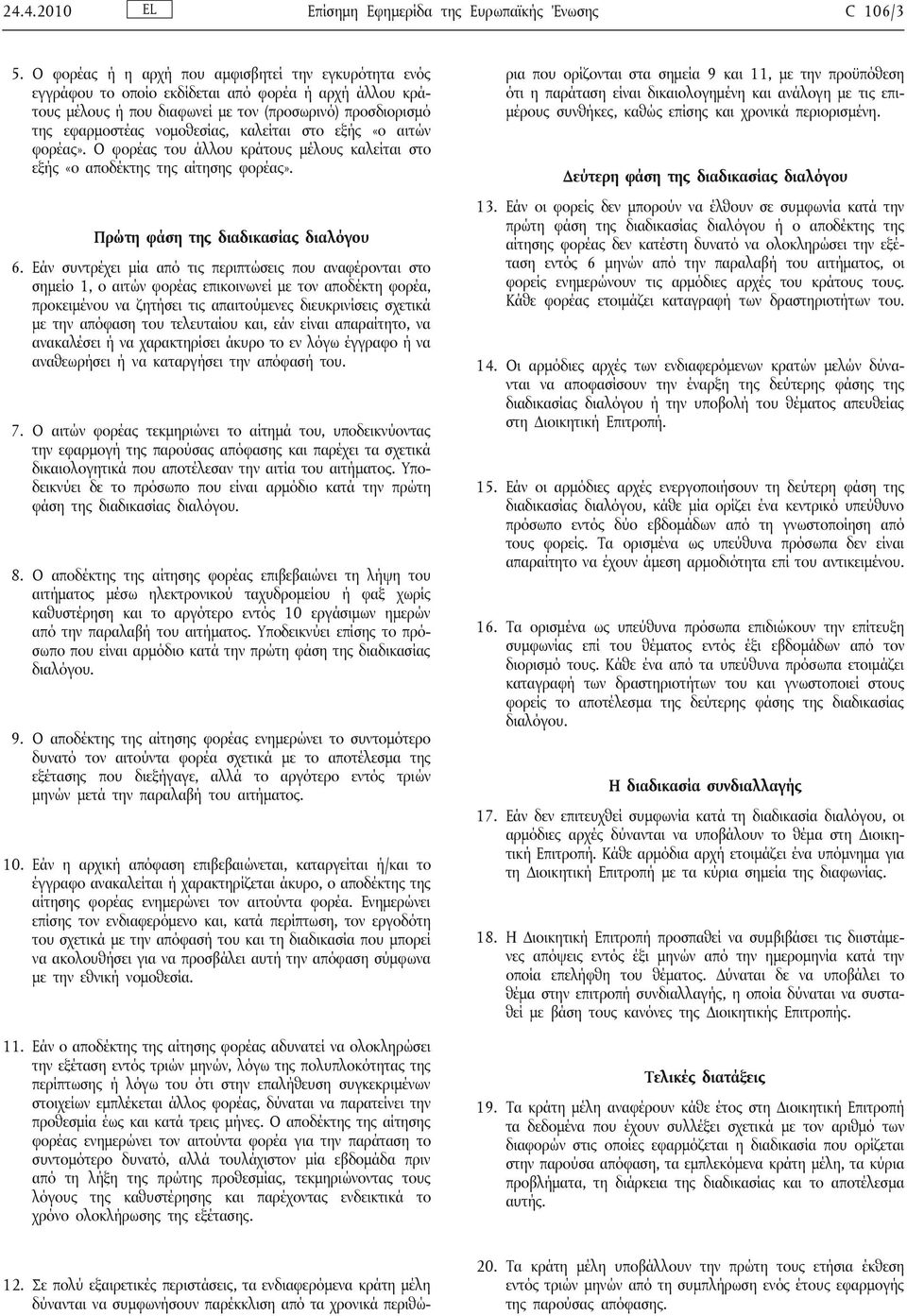 καλείται στο εξής «ο αιτών φορέας». Ο φορέας του άλλου κράτους μέλους καλείται στο εξής «ο αποδέκτης της αίτησης φορέας». Πρώτη φάση της διαδικασίας διαλόγου 6.