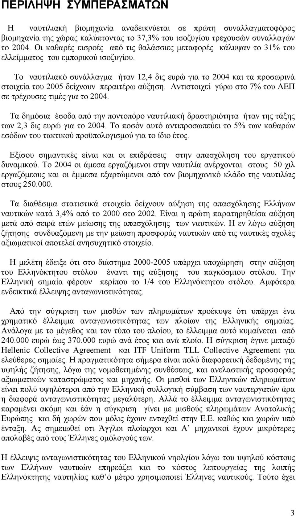 Το ναυτιλιακό συνάλλαγμα ήταν 12,4 δις ευρώ για το 2004 και τα προσωρινά στοιχεία του 2005 δείχνουν περαιτέρω αύξηση. Aντιστοιχεί γύρω στο 7% του ΑΕΠ σε τρέχουσες τιμές για το 2004.