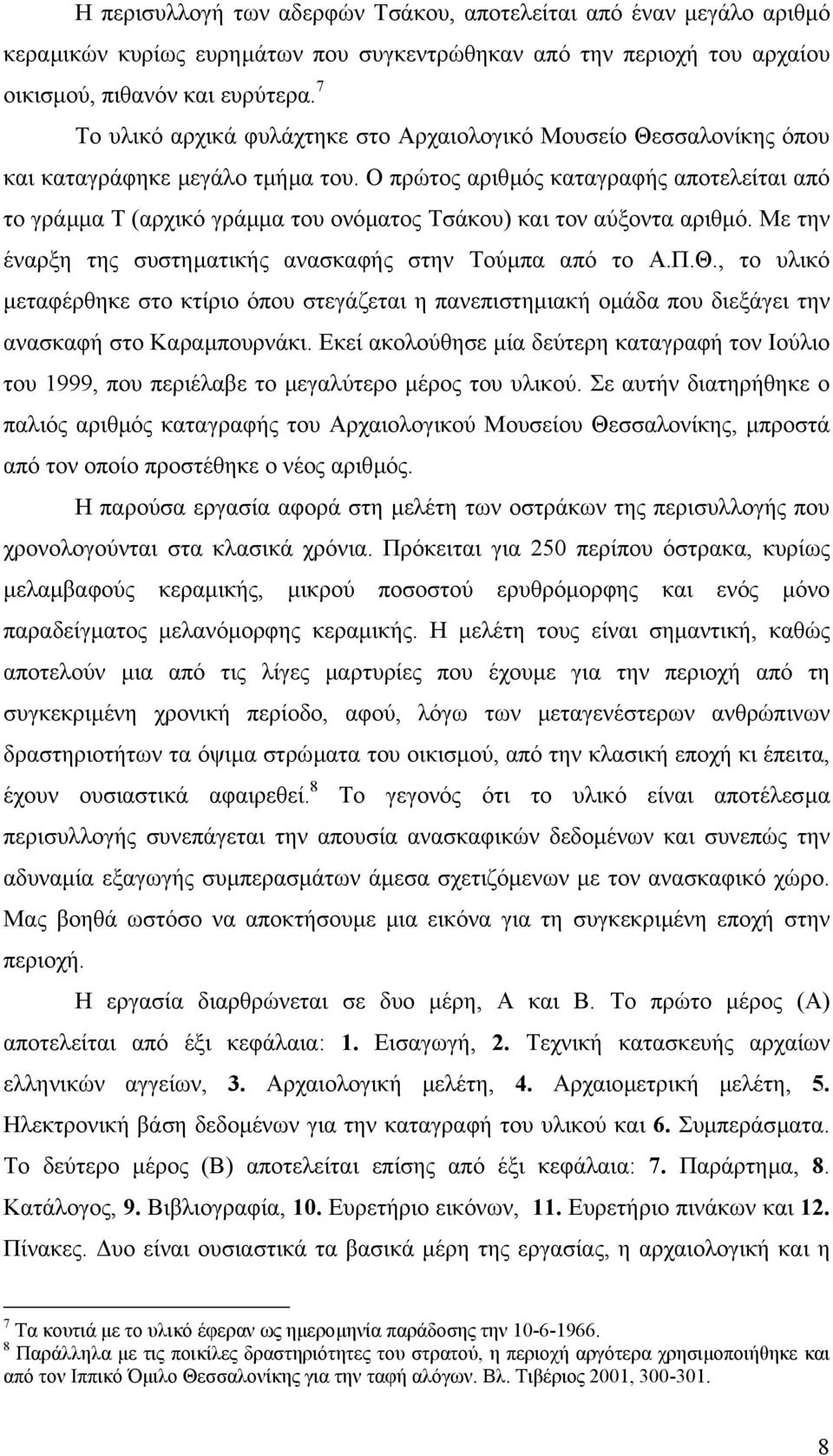 Ο πρώτος αριθµός καταγραφής αποτελείται από το γράµµα Τ (αρχικό γράµµα του ονόµατος Τσάκου) και τον αύξοντα αριθµό. Με την έναρξη της συστηµατικής ανασκαφής στην Τούµπα από το Α.Π.Θ.