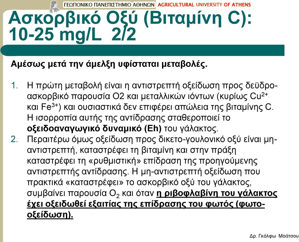 Η πρώτη μεταβολή είναι η αντιστρεπτή οξείδωση προς δεϋδροασκορβικό παρουσία Ο2 και μεταλλικών ιόντων (κυρίως Cu 2+ και Fe 3+ ) και ουσιαστικά δεν επιφέρει απώλεια της βιταμίνης C.