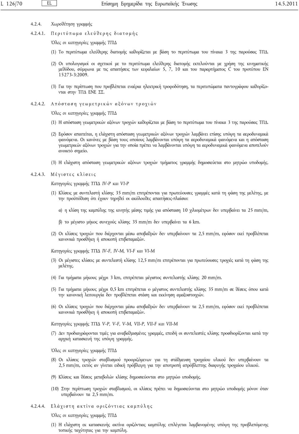 EN 15273-3:2009. (3) Για την περίπτωση που προβλέπεται εναέρια ηλεκτρική τροφοδότηση, τα περιτυπώματα παντογράφου καθορίζονται στην ΤΠΔ ENE ΣΣ. 4.2.4.2. Α π ό σ τ α σ η γ ε ω μ ε τ ρ ι κ ώ ν α ξ ό ν ω ν τ ρ ο χ ι ώ ν (1) Η απόσταση γεωμετρικών αξόνων τροχιών καθορίζεται με βάση το περιτύπωμα του πίνακα 3 της παρούσας ΤΠΔ.