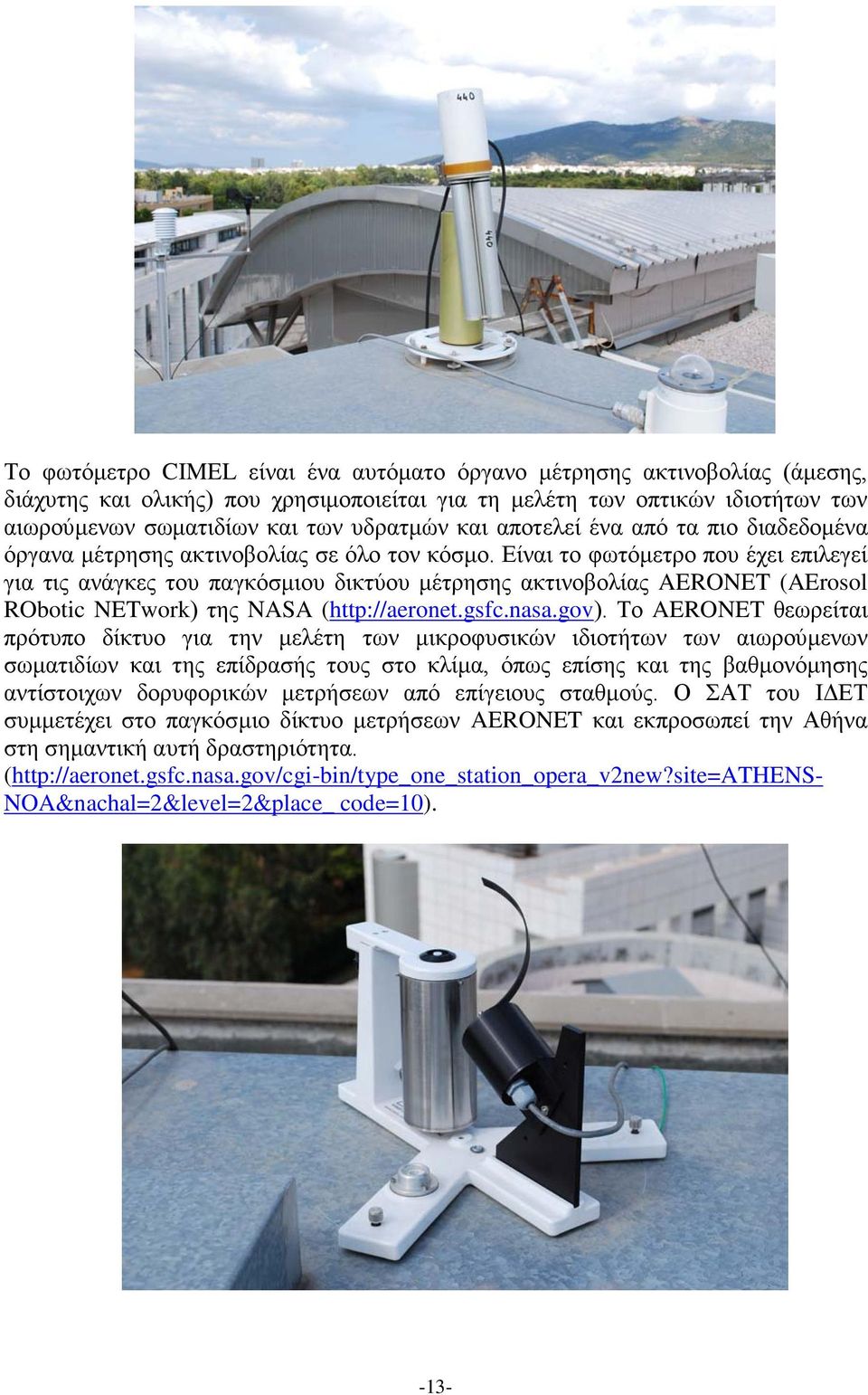 Είναι το φωτόμετρο που έχει επιλεγεί για τις ανάγκες του παγκόσμιου δικτύου μέτρησης ακτινοβολίας AERONET (AErosol RObotic NETwork) της NASA (http://aeronet.gsfc.nasa.gov).