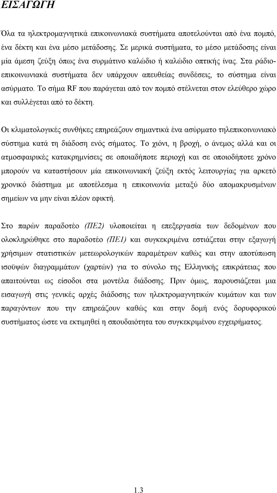 Στα ράδιοεπικοινωνιακά συστήματα δεν υπάρχουν απευθείας συνδέσεις, το σύστημα είναι ασύρματο. Το σήμα RF που παράγεται από τον πομπό στέλνεται στον ελεύθερο χώρο και συλλέγεται από το δέκτη.