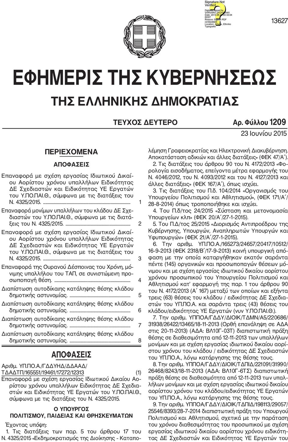 , σύμφωνα με τις διατάξεις του Ν. 4325/2015.... 1 Επαναφορά μονίμων υπαλλήλων του κλάδου ΔΕ Σχε διαστών του Υ.ΠΟ.ΠΑΙ.Θ., σύμφωνα με τις διατά ξεις του Ν. 4325/2015.... 2 Επαναφορά με σχέση εργασίας Ιδιωτικού Δικαί ου Αορίστου χρόνου υπαλλήλων Ειδικότητας ΔΕ Σχεδιαστών και Ειδικότητας ΥΕ Εργατών του Υ.