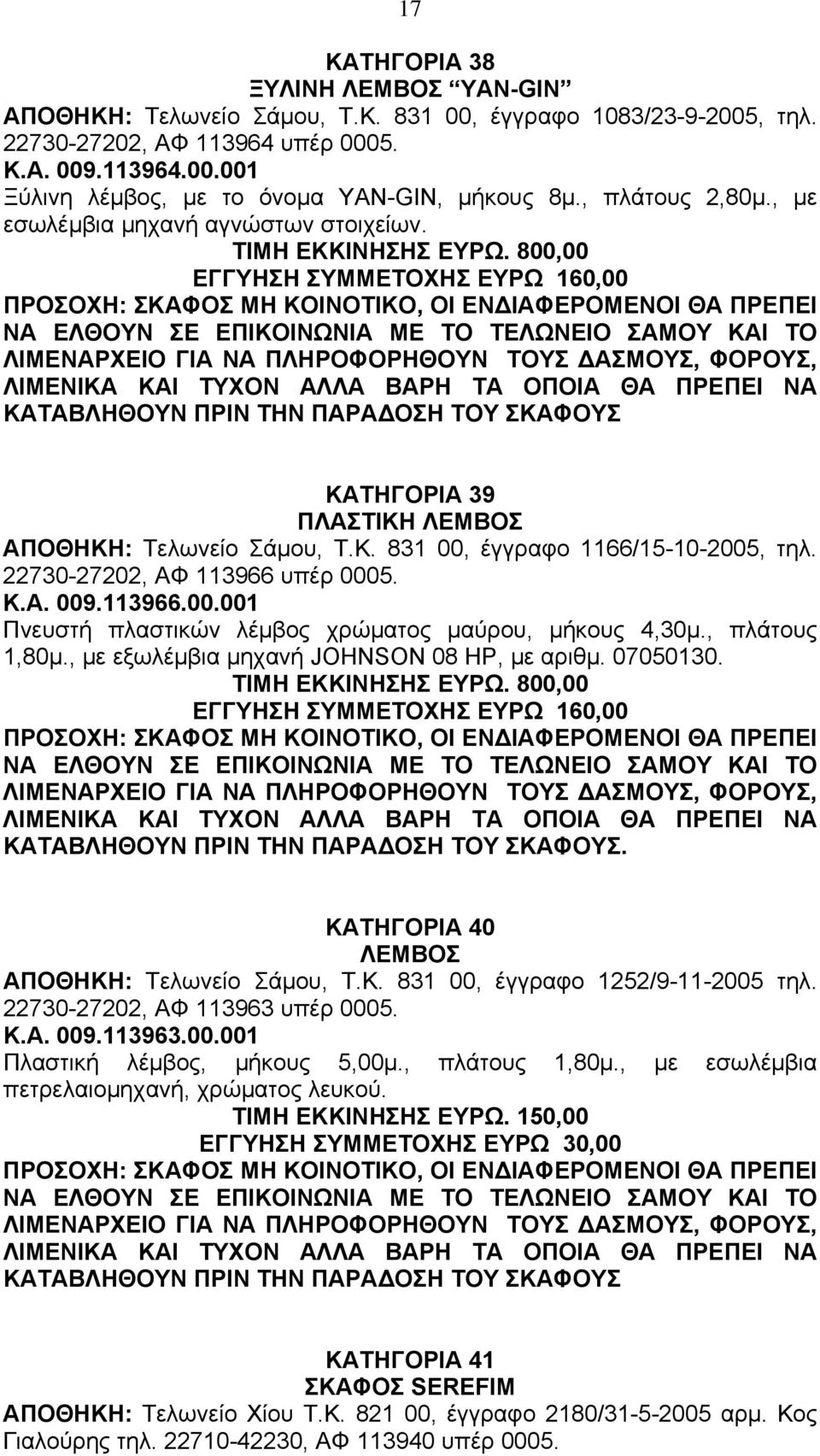 800,00 ΕΓΓΥΗΣΗ ΣΥΜΜΕΤΟΧΗΣ ΕΥΡΩ 160,00 ΠΡΟΣΟΧΗ: ΣΚΑΦΟΣ ΜΗ ΚΟΙΝΟΤΙΚΟ, ΟΙ ΕΝ ΙΑΦΕΡΟΜΕΝΟΙ ΘΑ ΠΡΕΠΕΙ ΝΑ ΕΛΘΟΥΝ ΣΕ ΕΠΙΚΟΙΝΩΝΙΑ ΜΕ ΤΟ ΤΕΛΩΝΕΙΟ ΣΑΜΟΥ ΚΑΙ ΤΟ ΚΑΤΗΓΟΡΙΑ 39 ΠΛΑΣΤΙΚΗ ΛΕΜΒΟΣ ΑΠΟΘΗΚΗ: Τελωνείο