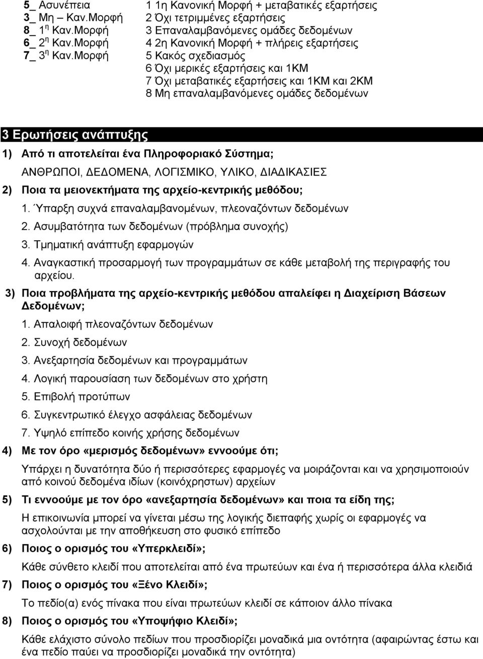 εξαρτήσεις και 1ΚΜ 7 Όχι μεταβατικές εξαρτήσεις και 1ΚΜ και 2ΚΜ 8 Μη επαναλαμβανόμενες ομάδες δεδομένων 3 Ερωτήσεις ανάπτυξης 1) Από τι αποτελείται ένα Πληροφοριακό Σύστημα; ΑΝΘΡΩΠΟΙ, ΔΕΔΟΜΕΝΑ,