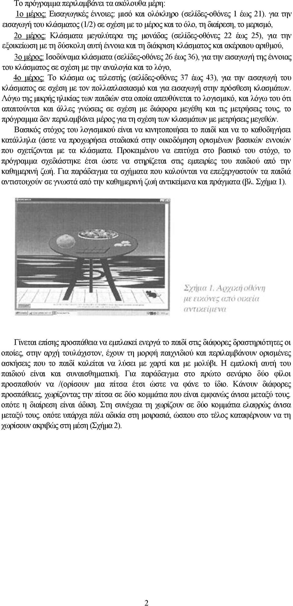αυτή έννοια και τη διάκριση κλάσματος και ακέραιου αριθμού, 3ο μέρος: Ισοδύναμα κλάσματα (σελίδες-οθόνες 26 έως 36), για την εισαγωγή της έννοιας του κλάσματος σε σχέση με την αναλογία και το λόγο,