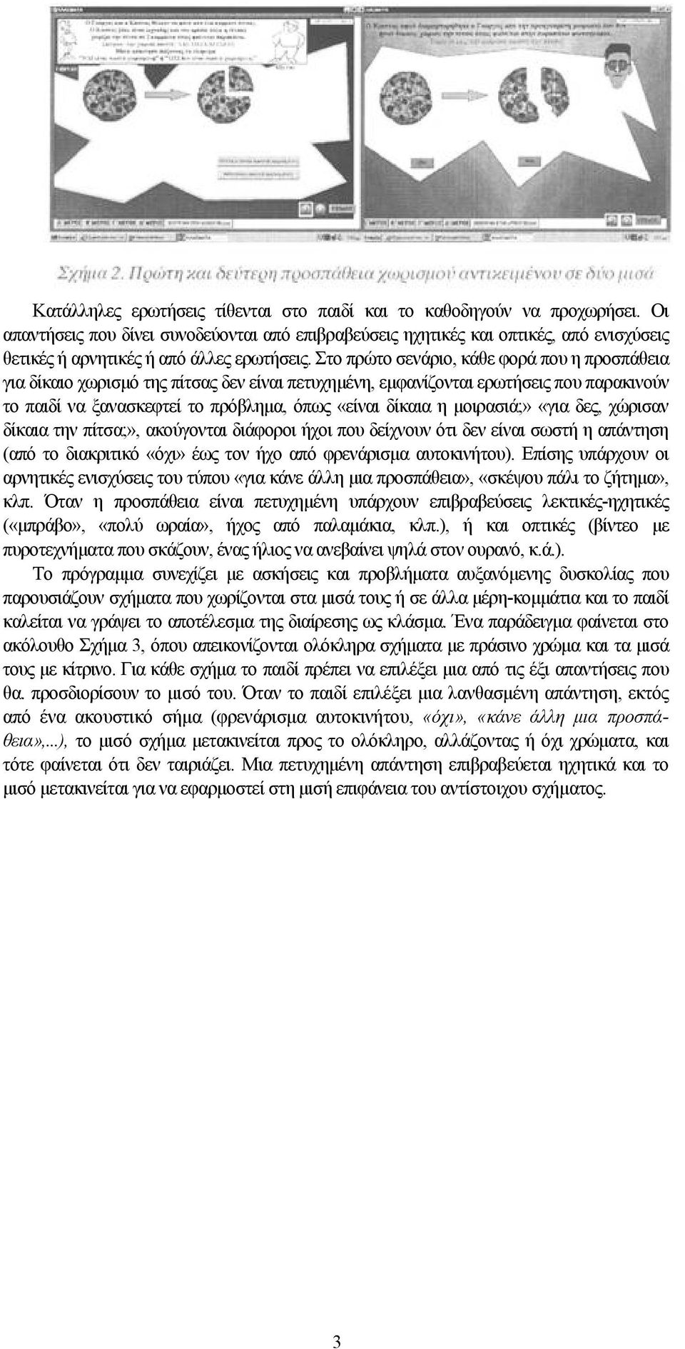 Στο πρώτο σενάριο, κάθε φορά που η προσπάθεια για δίκαιο χωρισμό της πίτσας δεν είναι πετυχημένη, εμφανίζονται ερωτήσεις που παρακινούν το παιδί να ξανασκεφτεί το πρόβλημα, όπως «είναι δίκαια η