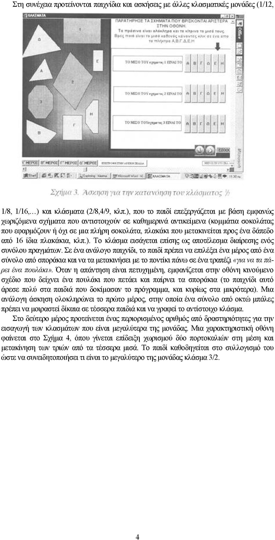 προς ένα δάπεδο από 16 ίδια πλακάκια, κλπ.). Το κλάσμα εισάγεται επίσης ως αποτέλεσμα διαίρεσης ενός συνόλου πραγμάτων.