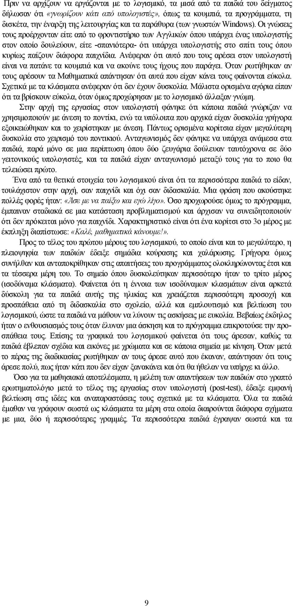 Οι γνώσεις τους προέρχονταν είτε από το φροντιστήριο των Αγγλικών όπου υπάρχει ένας υπολογιστής στον οποίο δουλεύουν, είτε -σπανιότερα- ότι υπάρχει υπολογιστής στο σπίτι τους όπου κυρίως παίζουν