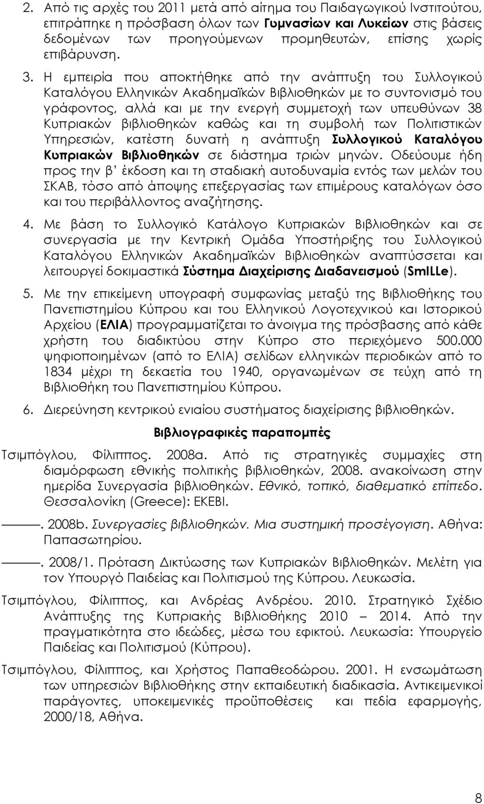 Η εμπειρία που αποκτήθηκε από την ανάπτυξη του Συλλογικού Καταλόγου Ελληνικών Ακαδημαϊκών Βιβλιοθηκών με το συντονισμό του γράφοντος, αλλά και με την ενεργή συμμετοχή των υπευθύνων 38 Κυπριακών