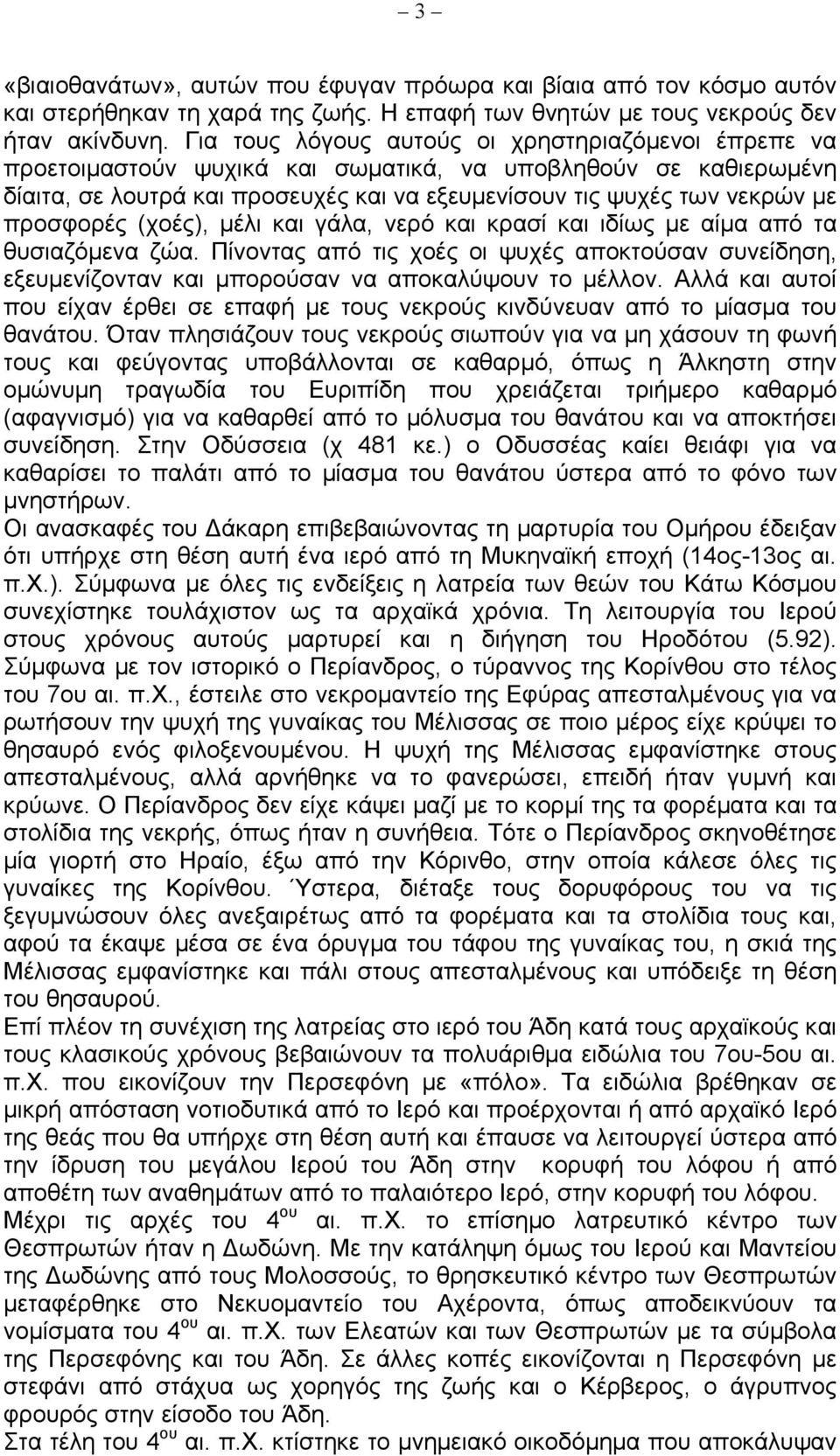 προσφορές (χοές), µέλι και γάλα, νερό και κρασί και ιδίως µε αίµα από τα θυσιαζόµενα ζώα. Πίνοντας από τις χοές οι ψυχές αποκτούσαν συνείδηση, εξευµενίζονταν και µπορούσαν να αποκαλύψουν το µέλλον.