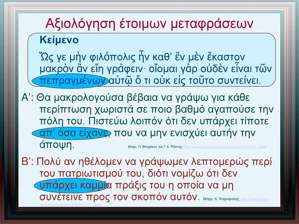 Πιστεύω λοιπόν ότι δεν υπάρχει τίποτε απ' όσα είχανε, που να μην ενισχύει αυτήν την άποψη. Μτφρ. Π. Βλαχάκος και Γ.Α. Ράπτης http://www.greek-language.