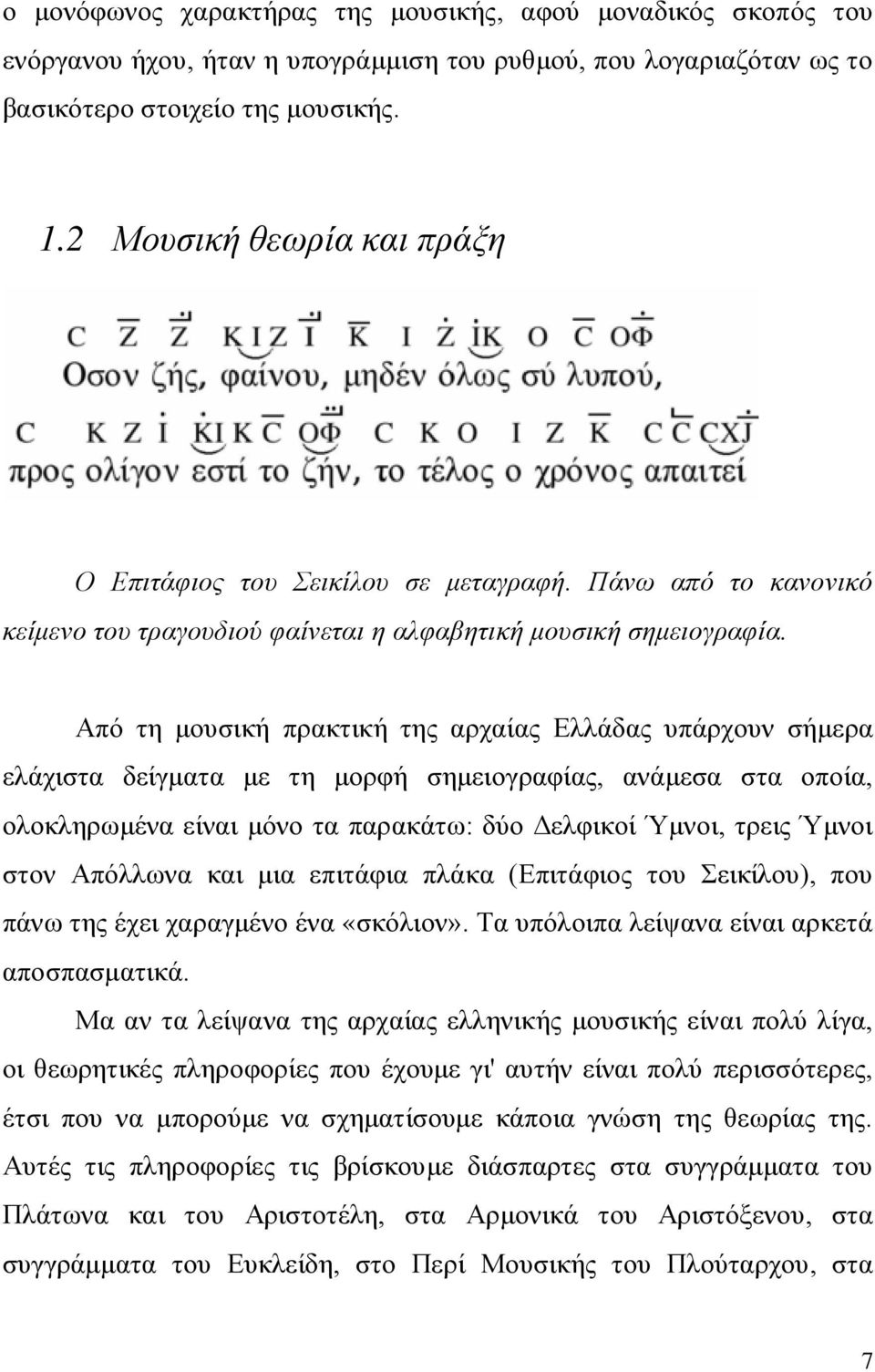 Από τη μουσική πρακτική της αρχαίας Ελλάδας υπάρχουν σήμερα ελάχιστα δείγματα με τη μορφή σημειογραφίας, ανάμεσα στα οποία, ολοκληρωμένα είναι μόνο τα παρακάτω: δύο Δελφικοί Ύμνοι, τρεις Ύμνοι στον
