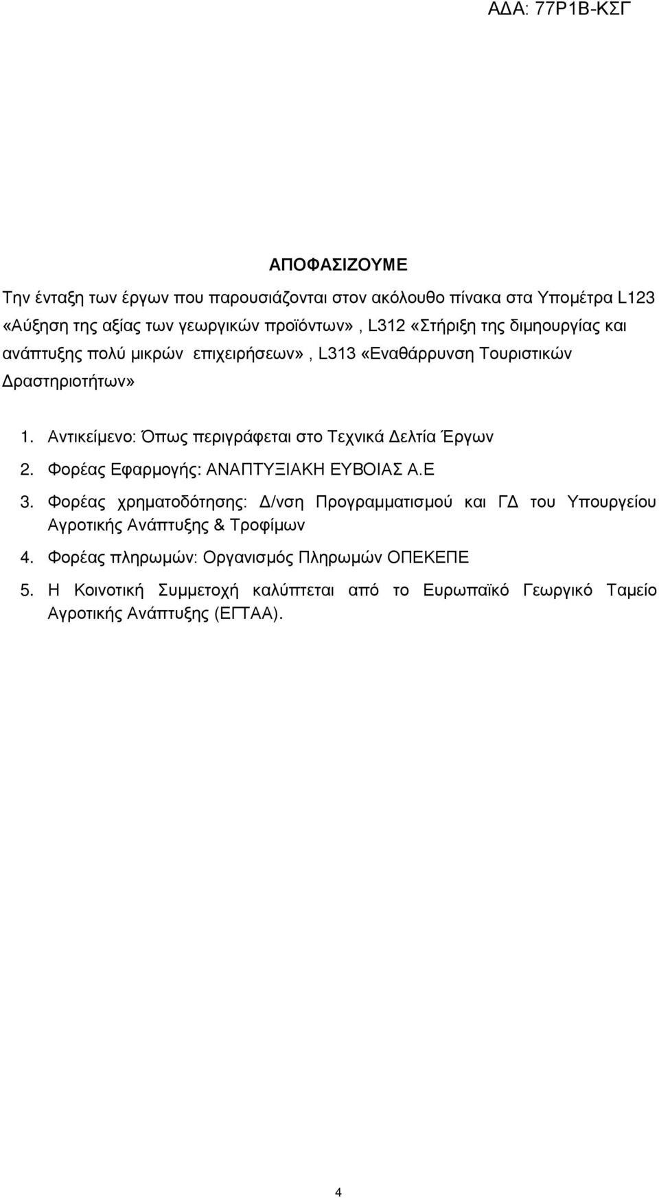 Αντικείμενο: Όπως περιγράφεται στο Τεχνικά Δελτία Έργων 2. Φορέας Εφαρμογής: ΑΝΑΠΤΥΞΙΑΚΗ ΕΥΒΟΙΑΣ Α.Ε 3.