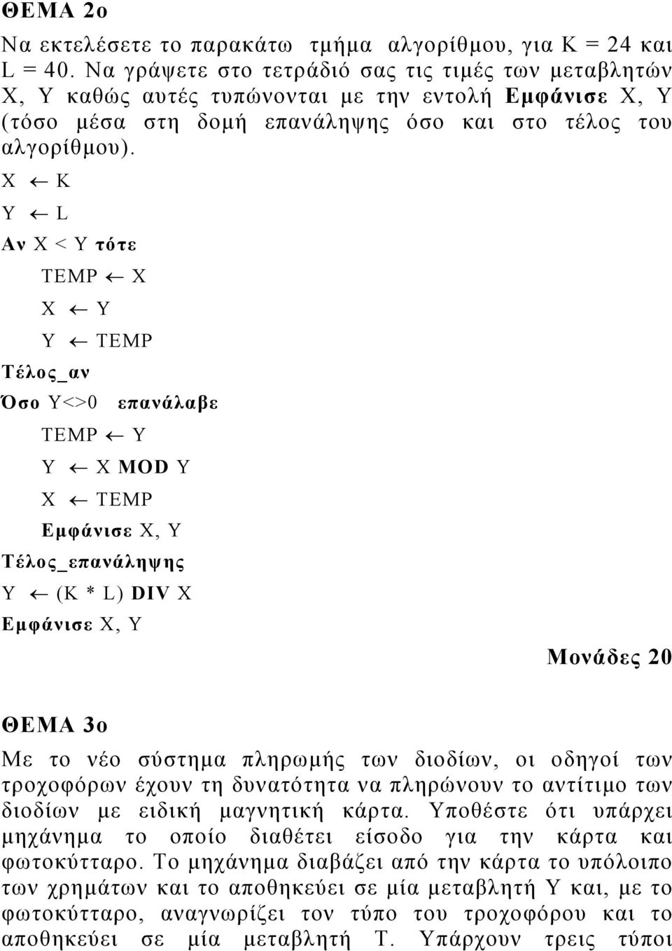 Χ Κ Y L Αν Χ < Υ τότε ΤΕΜΡ Χ Χ Υ Υ ΤΕΜΡ Τέλος_αν Όσο Υ<>0 επανάλαβε ΤΕΜΡ Υ Υ Χ ΜOD Y Χ TEMP Εµφάνισε Χ, Υ Υ (Κ * L) DIV X Εµφάνισε Χ, Υ Μονάδες 20 ΘΕΜΑ 3ο Με το νέο σύστηµα πληρωµής των διοδίων, οι