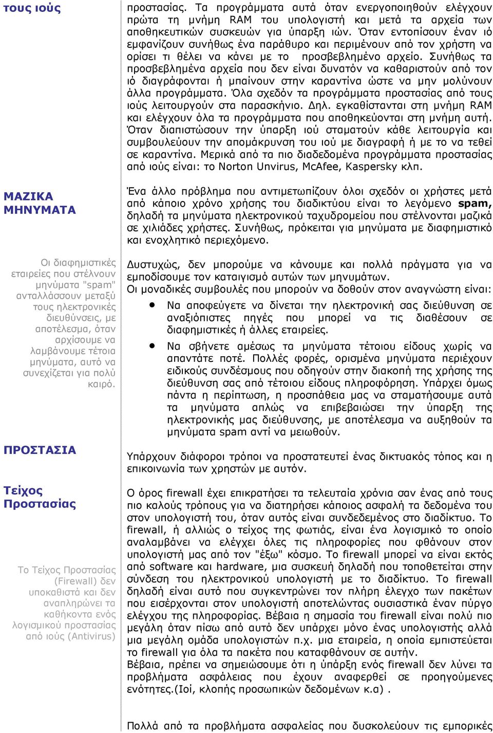 Τα προγράµµατα αυτά όταν ενεργοποιηθούν ελέγχουν πρώτα τη µνήµη RAM του υπολογιστή και µετά τα αρχεία των αποθηκευτικών συσκευών για ύπαρξη ιών.