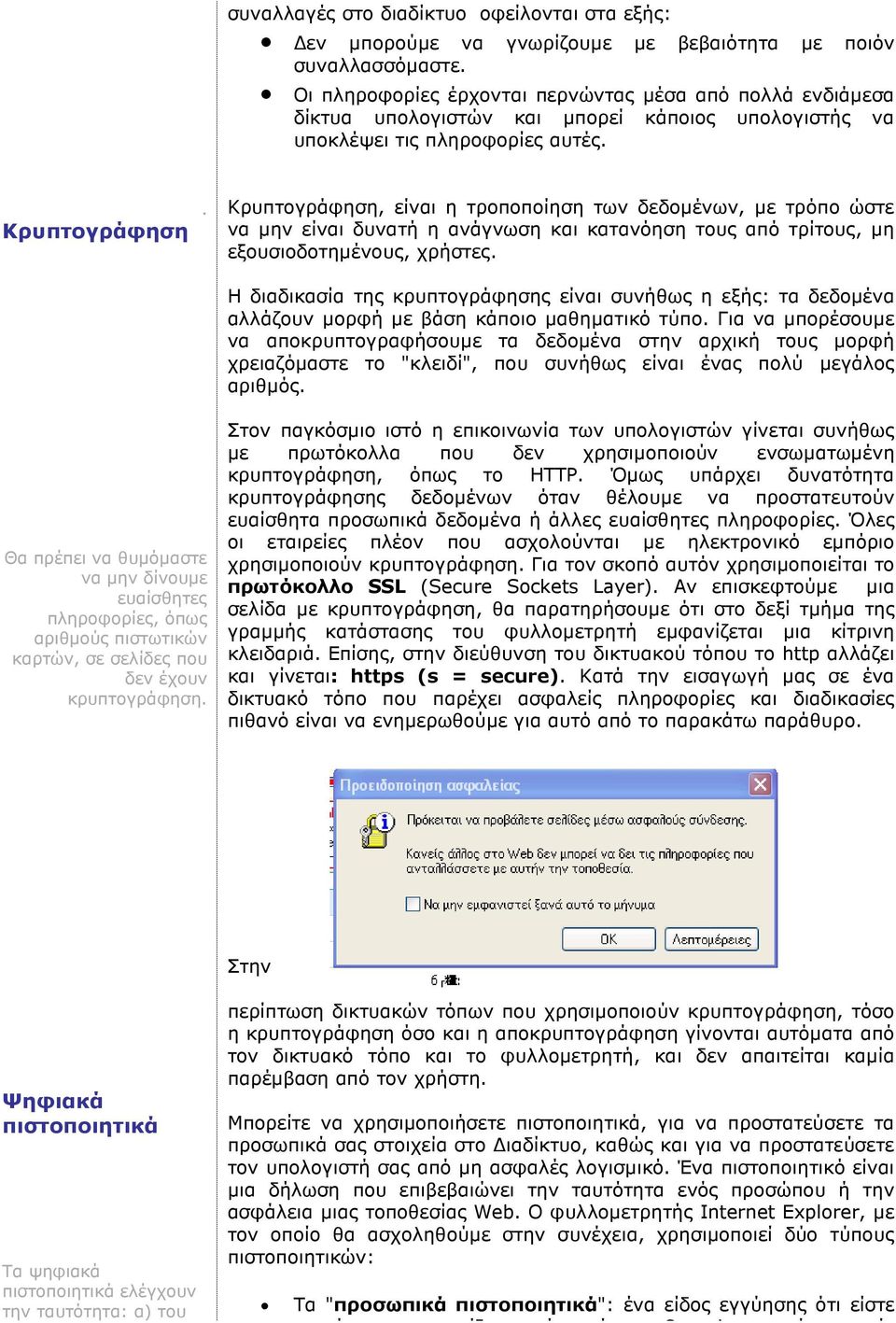 Κρυπτογράφηση, είναι η τροποποίηση των δεδοµένων, µε τρόπο ώστε να µην είναι δυνατή η ανάγνωση και κατανόηση τους από τρίτους, µη εξουσιοδοτηµένους, χρήστες.