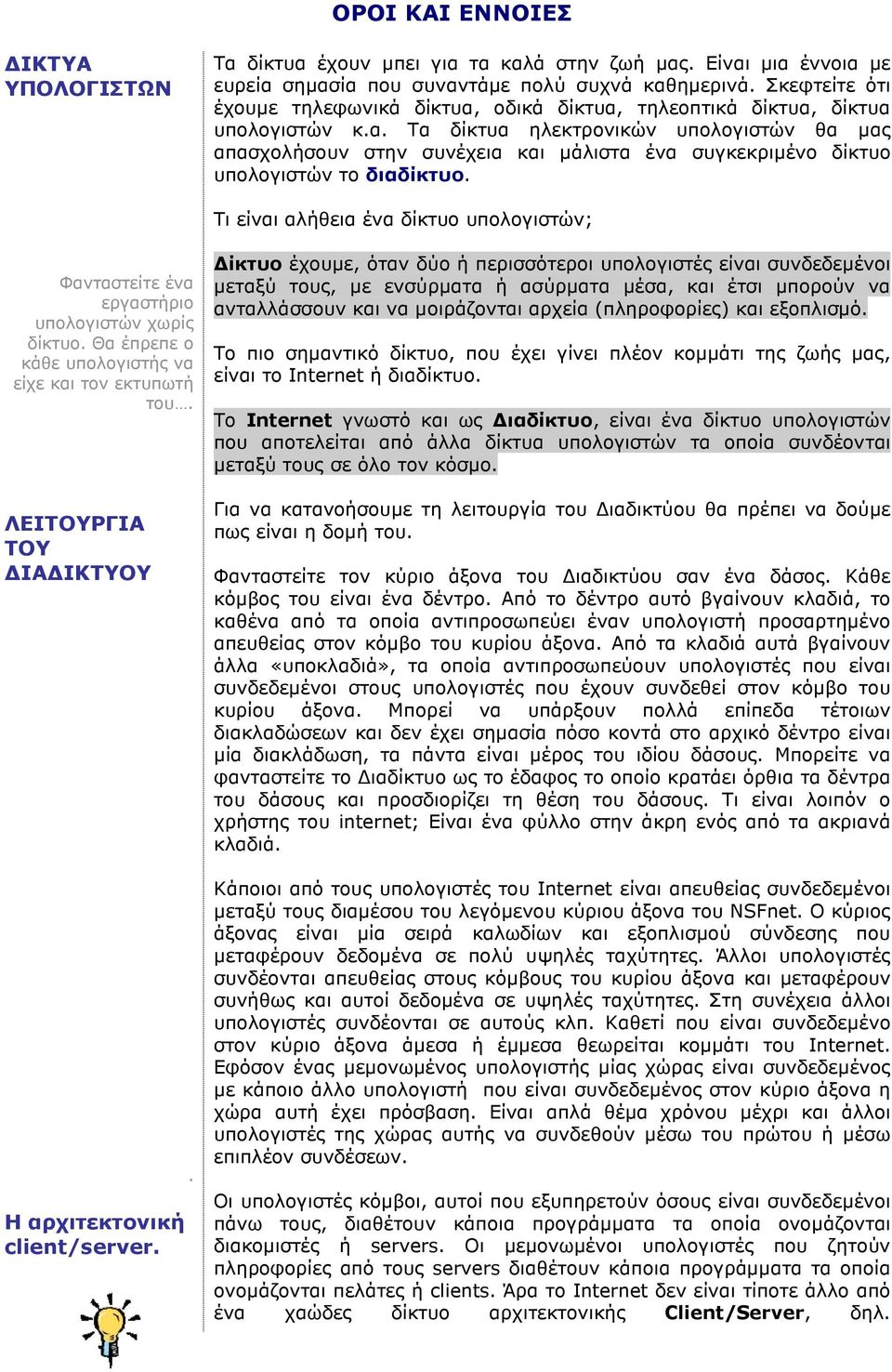 Τι είναι αλήθεια ένα δίκτυο υπολογιστών; Φανταστείτε ένα εργαστήριο υπολογιστών χωρίς δίκτυο. Θα έπρεπε ο κάθε υπολογιστής να είχε και τον εκτυπωτή του.