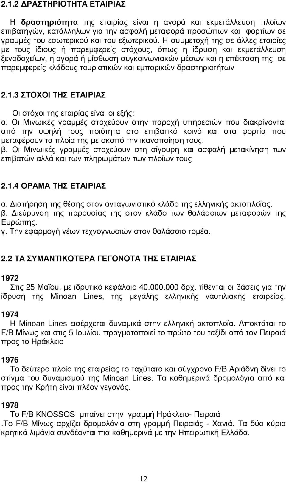 Η συµµετοχή της σε άλλες εταιρίες µε τους ίδιους ή παρεµφερείς στόχους, όπως η ίδρυση και εκµετάλλευση ξενοδοχείων, η αγορά ή µίσθωση συγκοινωνιακών µέσων και η επέκταση της σε παρεµφερείς κλάδους