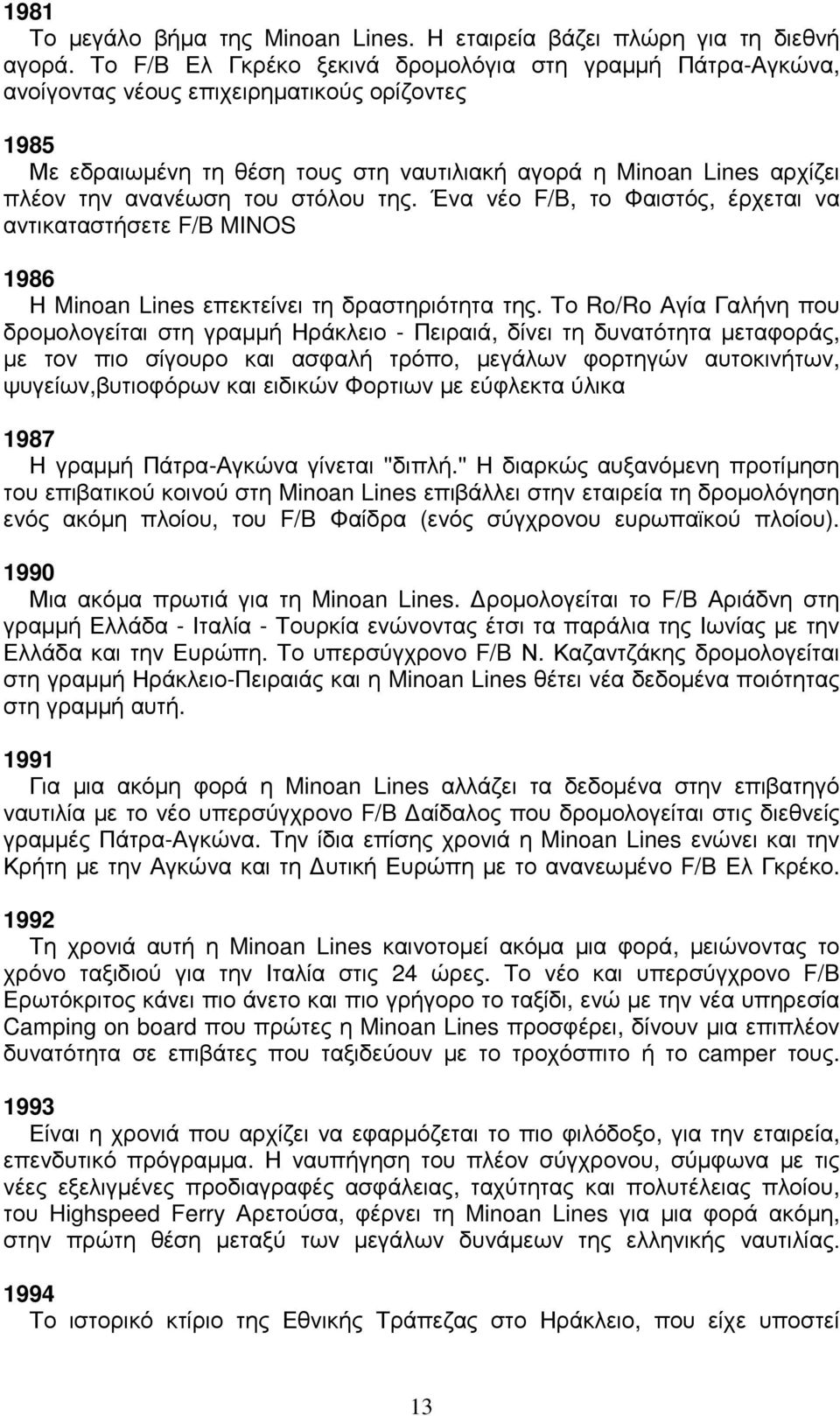 του στόλου της. Ένα νέο F/B, το Φαιστός, έρχεται να αντικαταστήσετε F/B MINOS 1986 Η Minoan Lines επεκτείνει τη δραστηριότητα της.