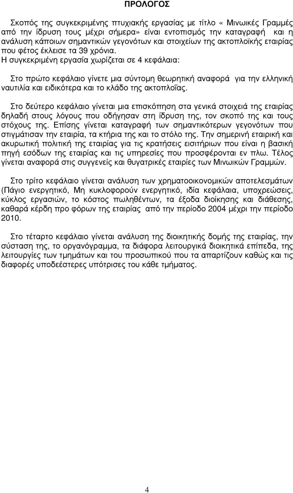 Η συγκεκριµένη εργασία χωρίζεται σε 4 κεφάλαια: Στο πρώτο κεφάλαιο γίνετε µια σύντοµη θεωρητική αναφορά για την ελληνική ναυτιλία και ειδικότερα και το κλάδο της ακτοπλοΐας.