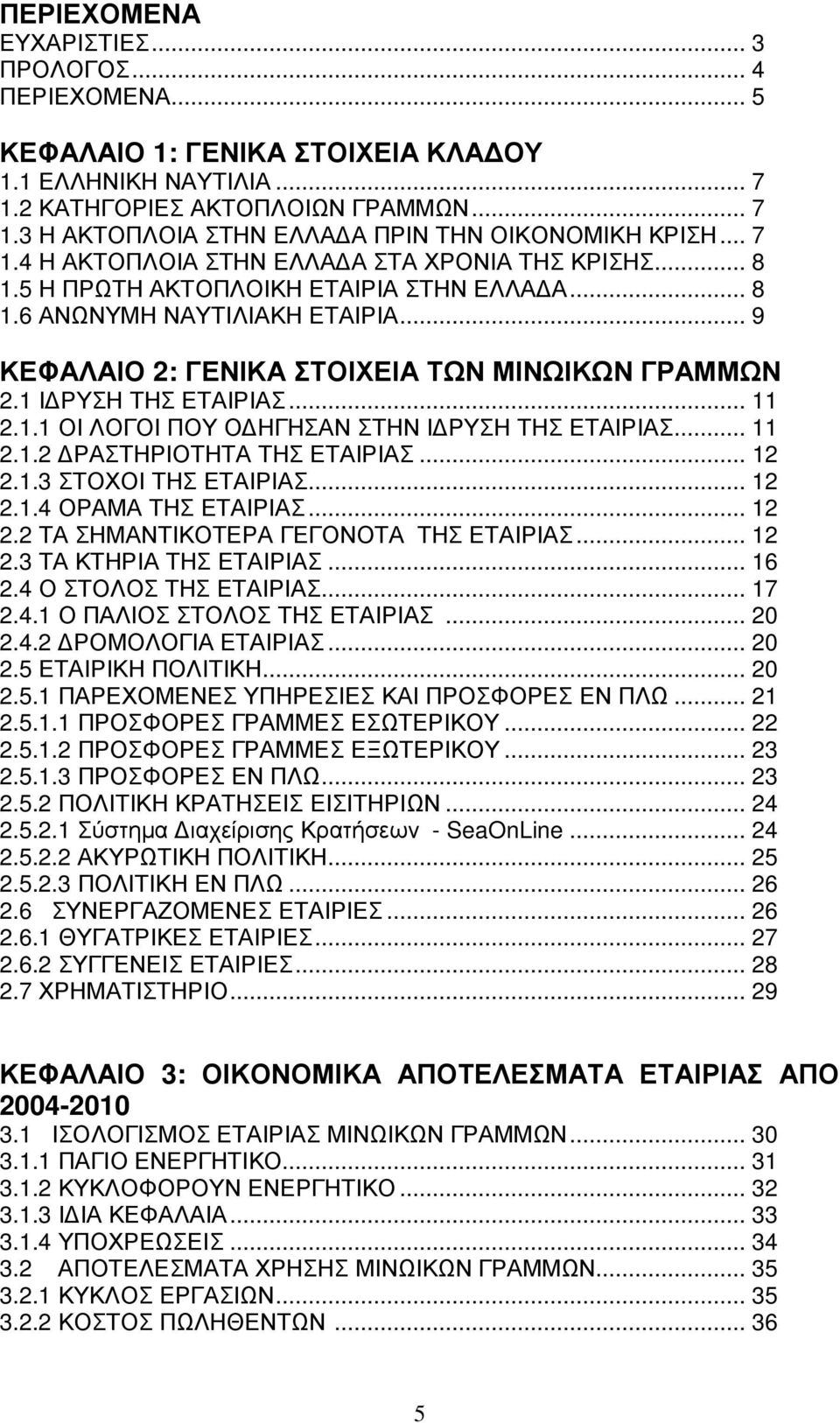 1 Ι ΡΥΣΗ ΤΗΣ ΕΤΑΙΡΙΑΣ... 11 2.1.1 ΟΙ ΛΟΓΟΙ ΠΟΥ Ο ΗΓΗΣΑΝ ΣΤΗΝ Ι ΡΥΣΗ ΤΗΣ ΕΤΑΙΡΙΑΣ... 11 2.1.2 ΡΑΣΤΗΡΙΟΤΗΤΑ ΤΗΣ ΕΤΑΙΡΙΑΣ... 12 2.1.3 ΣΤΟΧΟΙ ΤΗΣ ΕΤΑΙΡΙΑΣ... 12 2.1.4 ΟΡΑΜΑ ΤΗΣ ΕΤΑΙΡΙΑΣ... 12 2.2 ΤΑ ΣΗΜΑΝΤΙΚΟΤΕΡΑ ΓΕΓΟΝΟΤΑ ΤΗΣ ΕΤΑΙΡΙΑΣ.