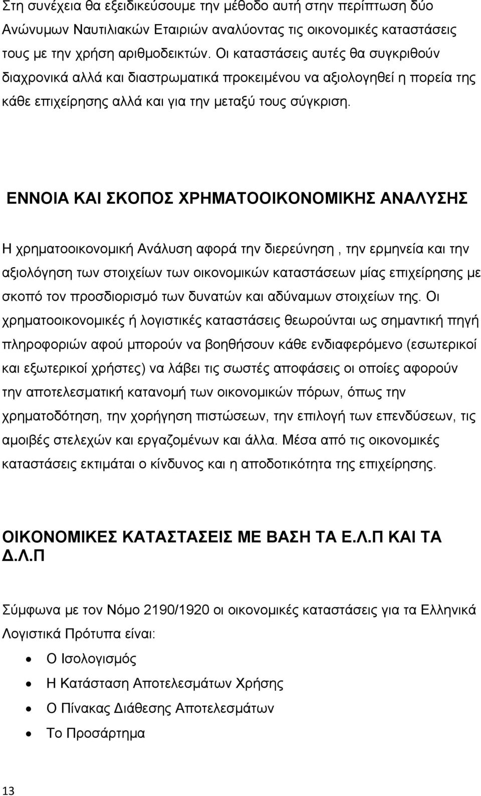 ΕΝΝΟΙΑ ΚΑΙ ΣΚΟΠΟΣ ΧΡΗΜΑΤΟΟΙΚΟΝΟMIKHΣ ΑΝΑΛΥΣΗΣ Η χρηματοοικονομική Ανάλυση αφορά την διερεύνηση, την ερμηνεία και την αξιολόγηση των στοιχείων των οικονομικών καταστάσεων μίας επιχείρησης με σκοπό τον