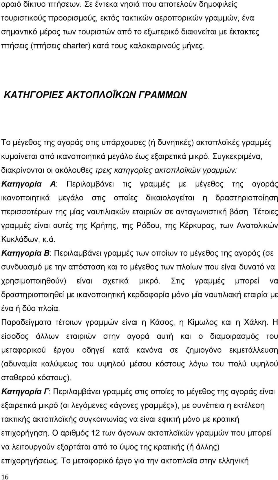 charter) κατά τους καλοκαιρινούς μήνες. ΚΑΤΗΓΟΡΙΕΣ ΑΚΤΟΠΛΟΪΚΩΝ ΓΡΑΜΜΩΝ Το μέγεθος της αγοράς στις υπάρχουσες (ή δυνητικές) ακτοπλοϊκές γραμμές κυμαίνεται από ικανοποιητικά μεγάλο έως εξαιρετικά μικρό.
