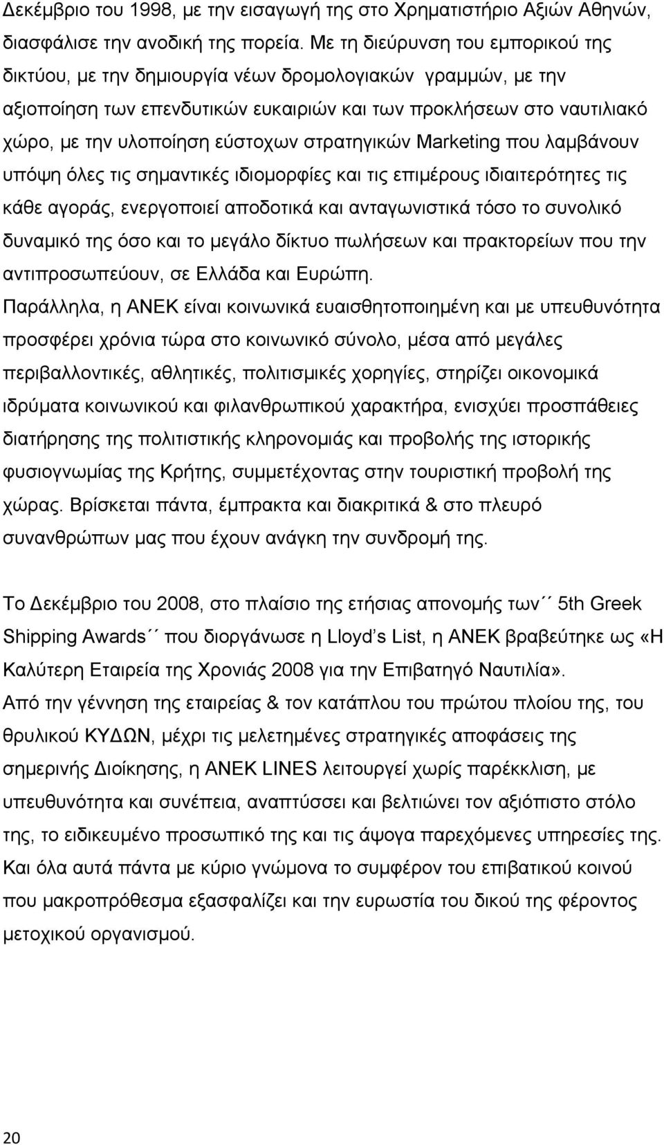 στρατηγικών Marketing που λαμβάνουν υπόψη όλες τις σημαντικές ιδιομορφίες και τις επιμέρους ιδιαιτερότητες τις κάθε αγοράς, ενεργοποιεί αποδοτικά και ανταγωνιστικά τόσο το συνολικό δυναμικό της όσο