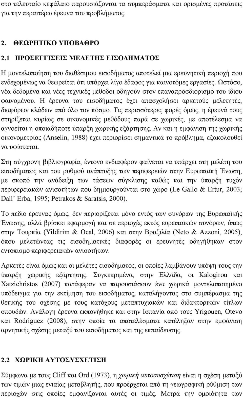 Ωστόσο, νέα δεδομένα και νέες τεχνικές μέθοδοι οδηγούν στον επαναπροσδιορισμό του ίδιου φαινομένου. Η έρευνα του εισοδήματος έχει απασχολήσει αρκετούς μελετητές, διαφόρων κλάδων από όλο τον κόσμο.