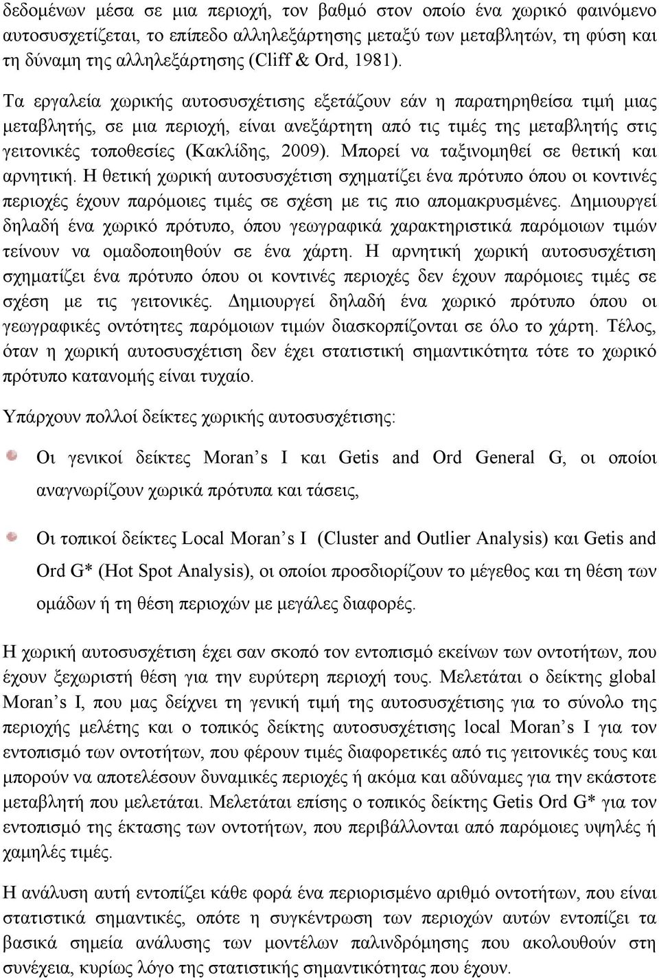 Μπορεί να ταξινομηθεί σε θετική και αρνητική. Η θετική χωρική αυτοσυσχέτιση σχηματίζει ένα πρότυπο όπου οι κοντινές περιοχές έχουν παρόμοιες τιμές σε σχέση με τις πιο απομακρυσμένες.