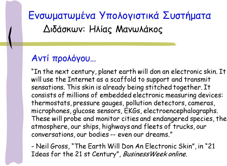 It consists of millions of embedded electronic measuring devices: thermostats, pressure gauges, pollution detectors, cameras, microphones, glucose sensors, EKGs,