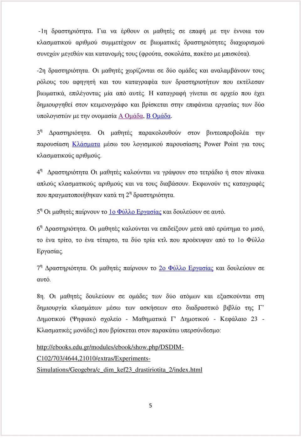 -2η δραστηριότητα. Οι μαθητές χωρίζονται σε δύο ομάδες και αναλαμβάνουν τους ρόλους του αφηγητή και του καταγραφέα των δραστηριοτήτων που εκτέλεσαν βιωματικά, επιλέγοντας μία από αυτές.