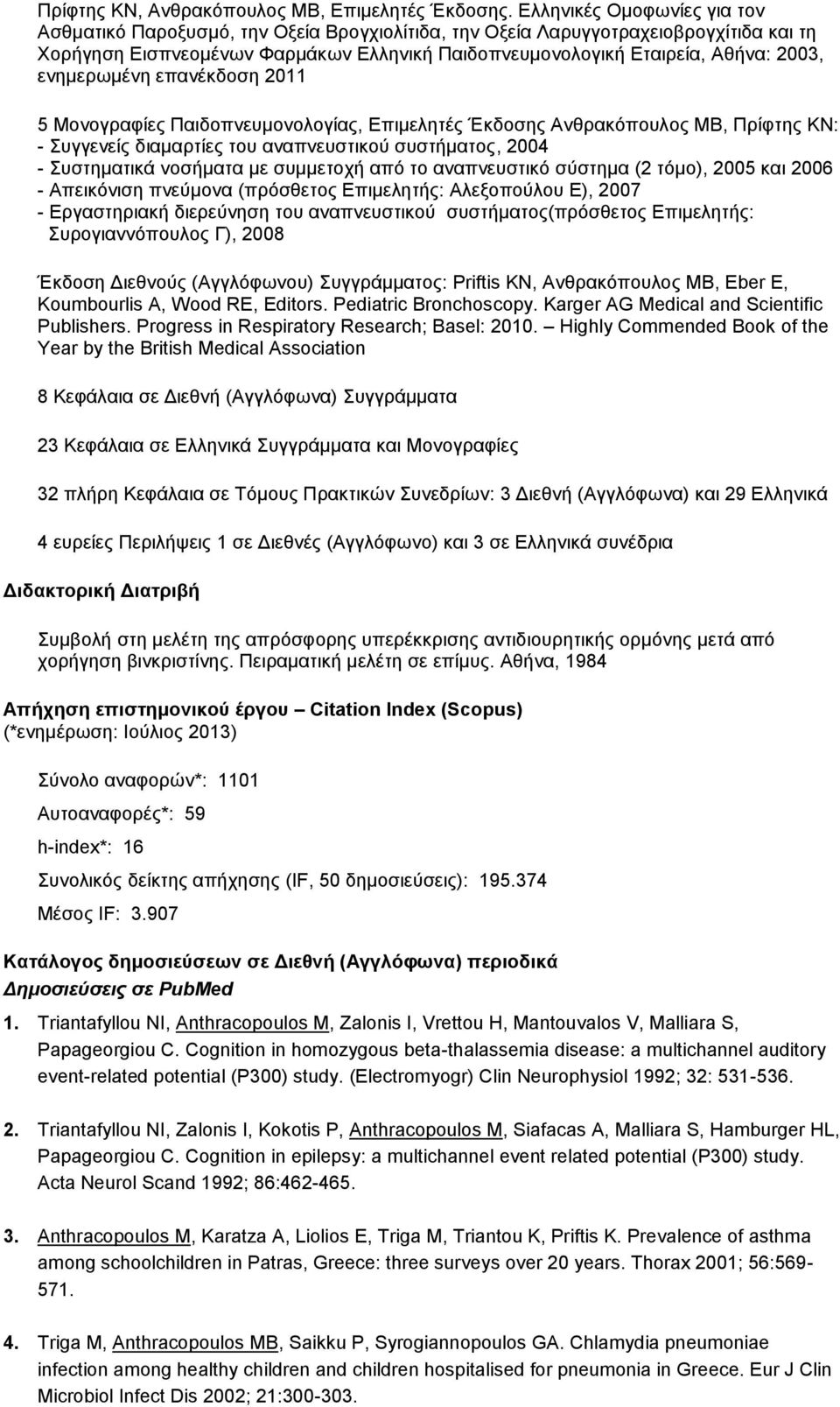 ενημερωμένη επανέκδοση 2011 5 Μονογραφίες Παιδοπνευμονολογίας, Επιμελητές Έκδοσης Ανθρακόπουλος ΜΒ, Πρίφτης KN: - Συγγενείς διαμαρτίες του αναπνευστικού συστήματος, 2004 - Συστηματικά νοσήματα με