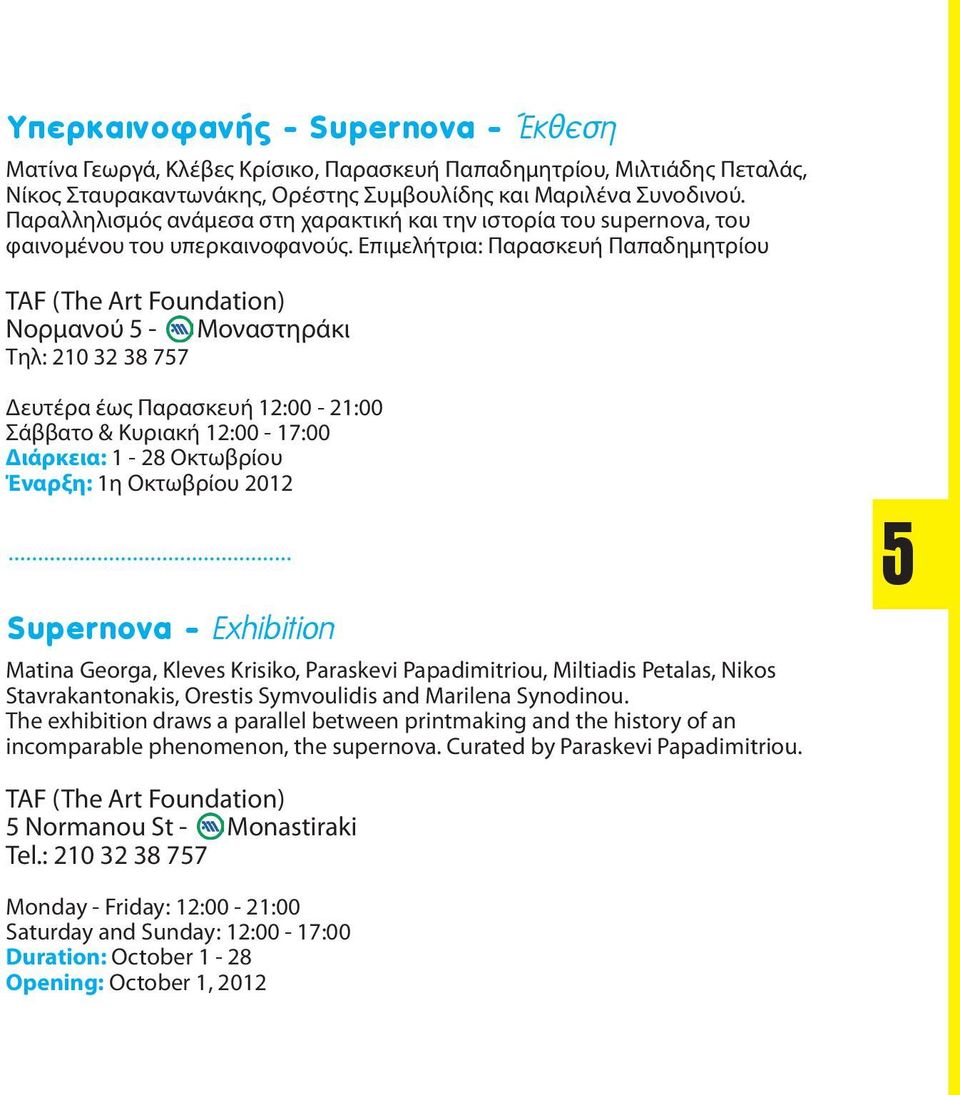 Επιμελήτρια: Παρασκευή Παπαδημητρίου TAF (The Art Foundation) Νορμανού 5 - Μοναστηράκι Τηλ: 210 32 38 757 Δευτέρα έως Παρασκευή 12:00-21:00 Σάββατο & Κυριακή 12:00-17:00 Διάρκεια: 1-28 Οκτωβρίου