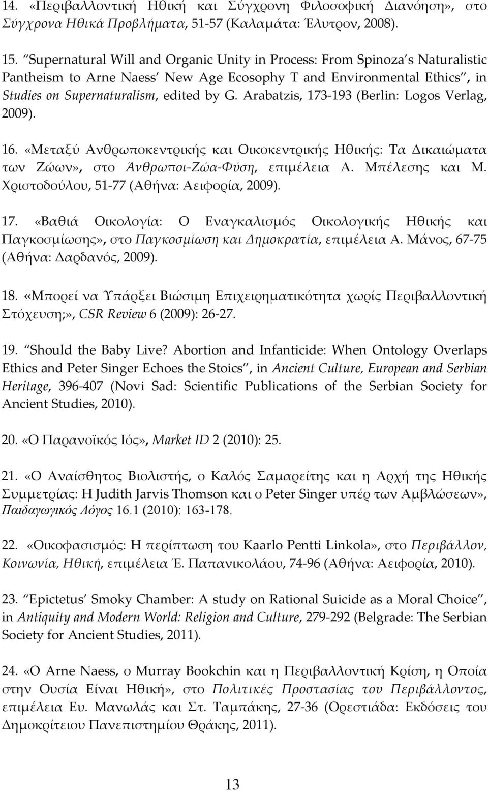Arabatzis, 173-193 (Berlin: Logos Verlag, 2009). 16. «Μεταξύ Ανθρωποκεντρικής και Οικοκεντρικής Ηθικής: Τα Δικαιώματα των Ζώων», στο Άνθρωποι-Ζώα-Φύση, επιμέλεια Α. Μπέλεσης και Μ.