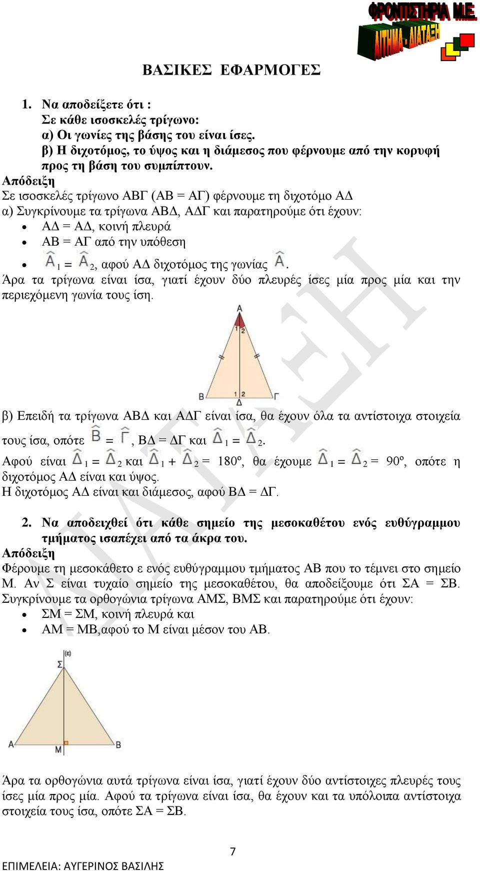 Απόδειξη Σε ισοσκελές τρίγωνο ΑΒΓ (ΑΒ = ΑΓ) φέρνουμε τη διχοτόμο ΑΔ α) Συγκρίνουμε τα τρίγωνα ΑΒΔ, ΑΔΓ και παρατηρούμε ότι έχουν: ΑΔ = ΑΔ, κοινή πλευρά ΑΒ = ΑΓ από την υπόθεση 1 = 2, αφού ΑΔ